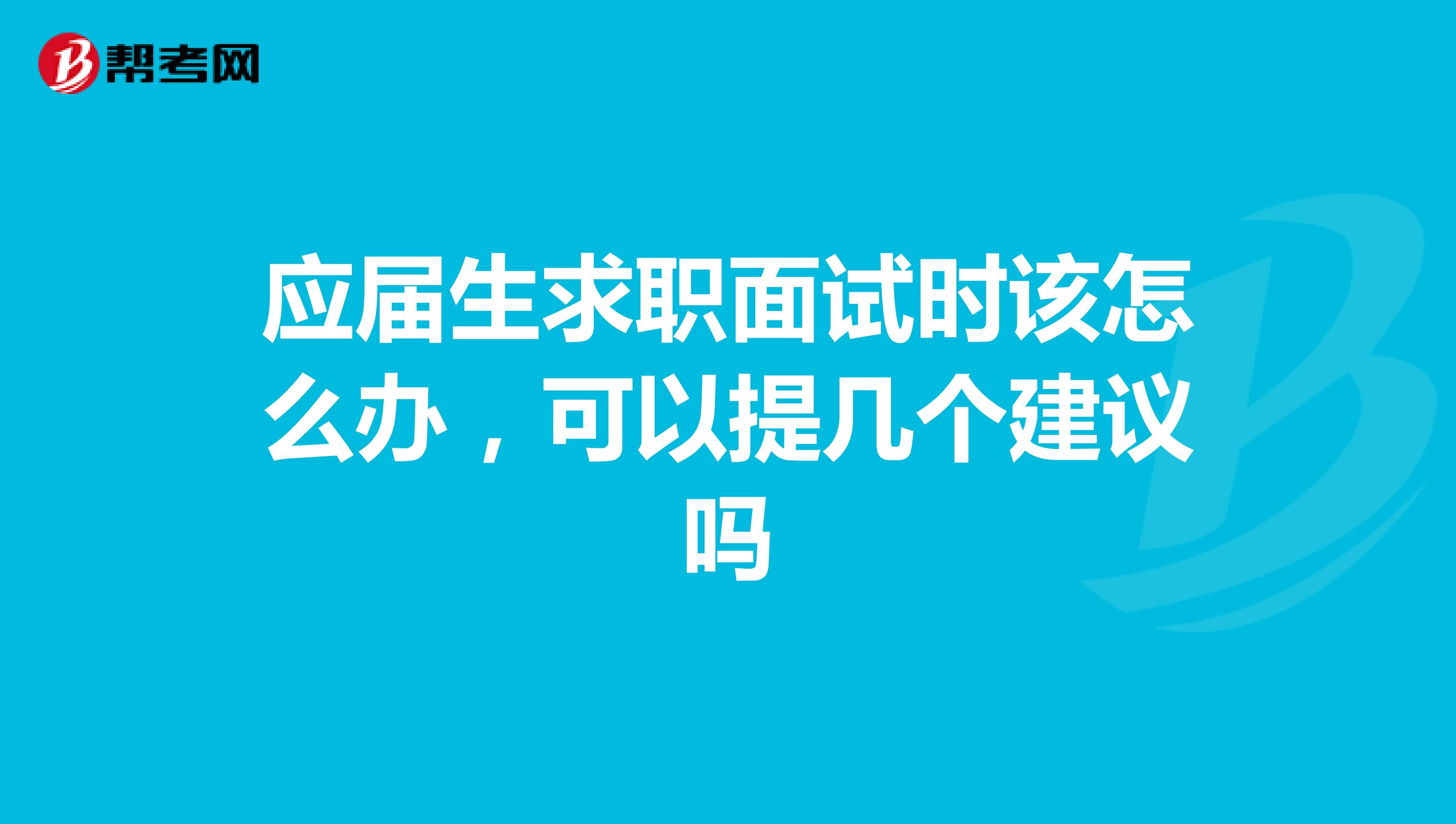 应届生求职面试时该怎么办，可以提几个建议吗