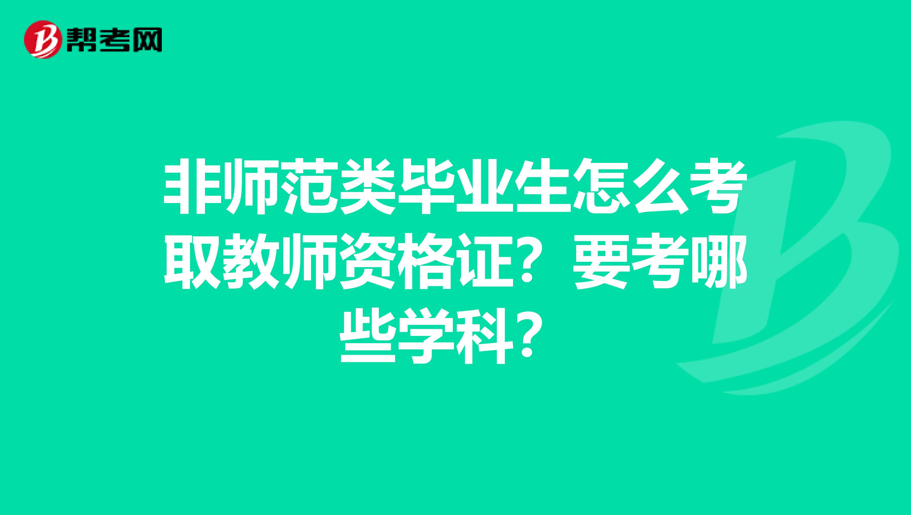 非师范类毕业生怎么考取教师资格证?要考哪些学科?