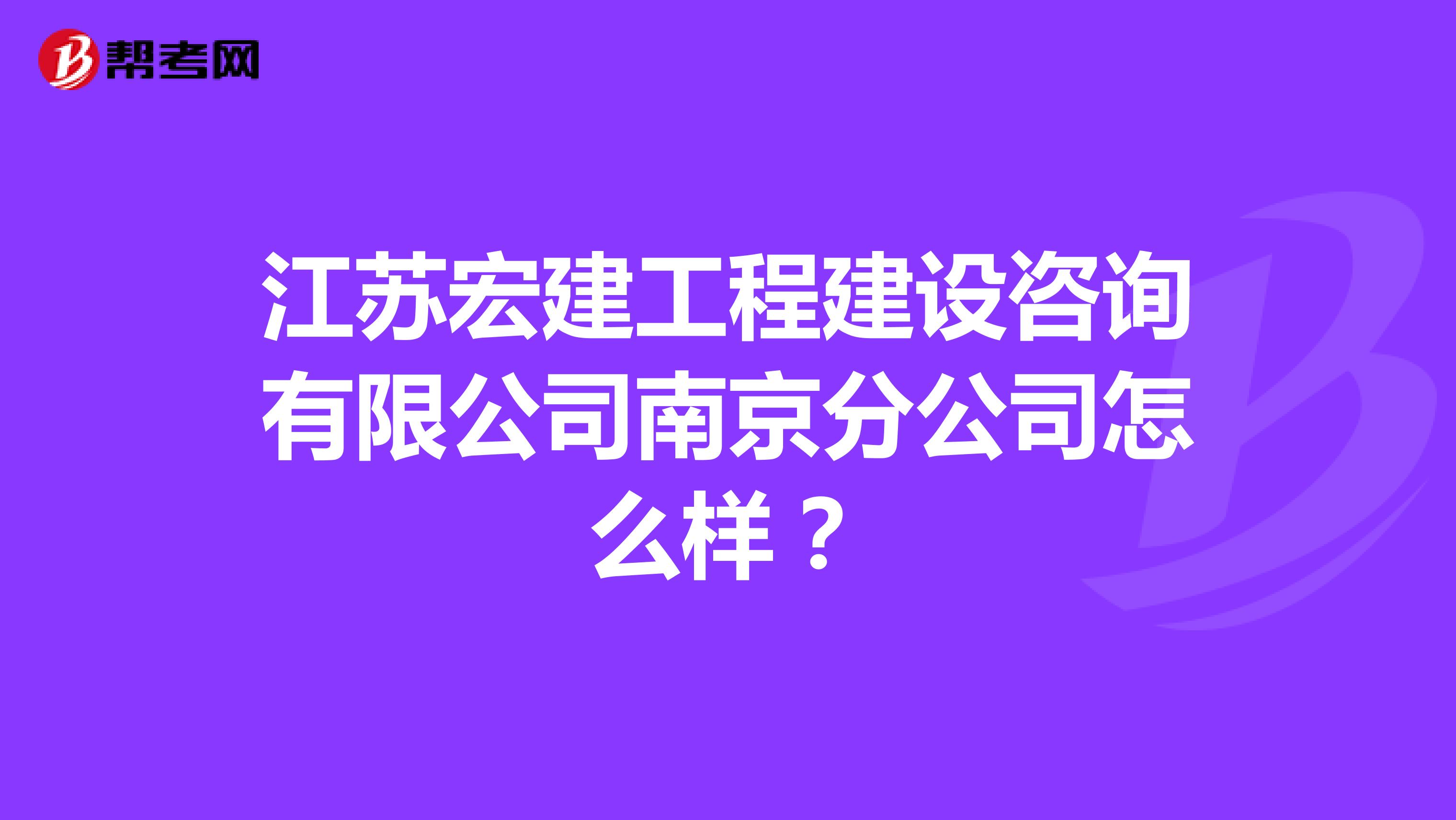江苏宏建工程建设咨询有限公司南京分公司怎么样？
