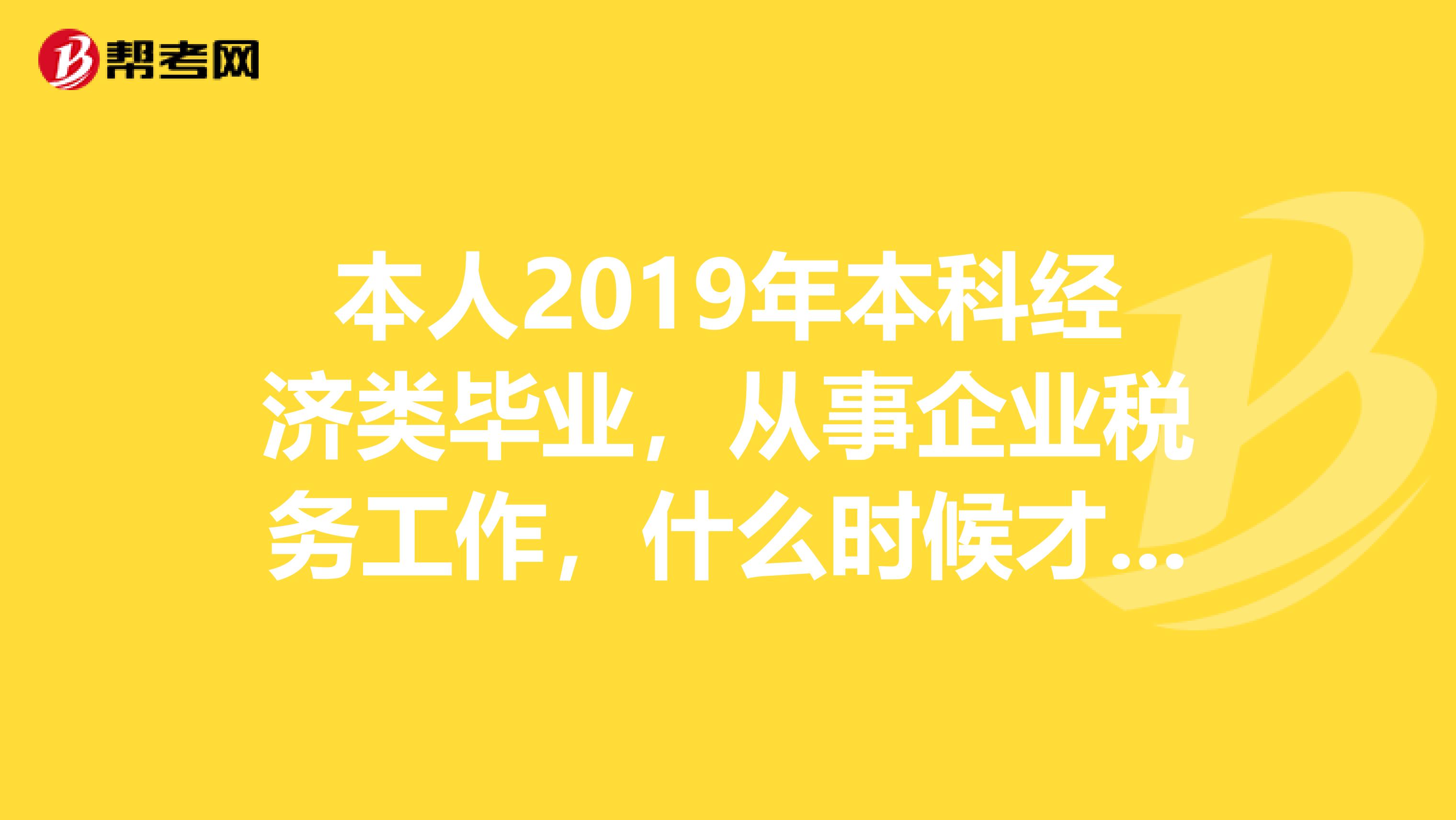 本人2019年本科經(jīng)濟(jì)類畢業(yè)，從事企業(yè)稅務(wù)工作，什么時(shí)候才能考注冊(cè)稅務(wù)師還可以考些什么證利于日后發(fā)展