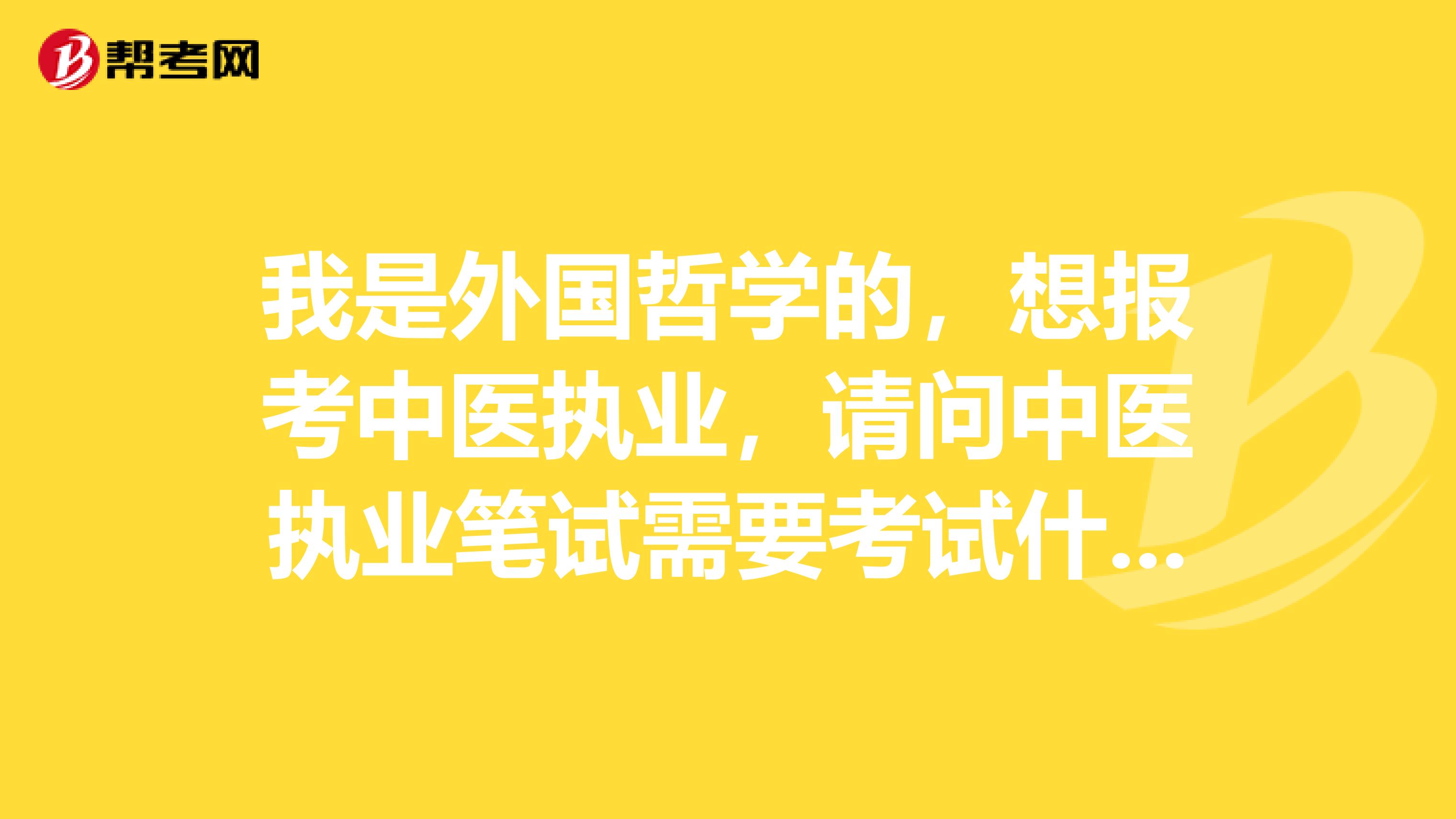 我是外国哲学的，想报考中医执业，请问中医执业笔试需要考试什么？