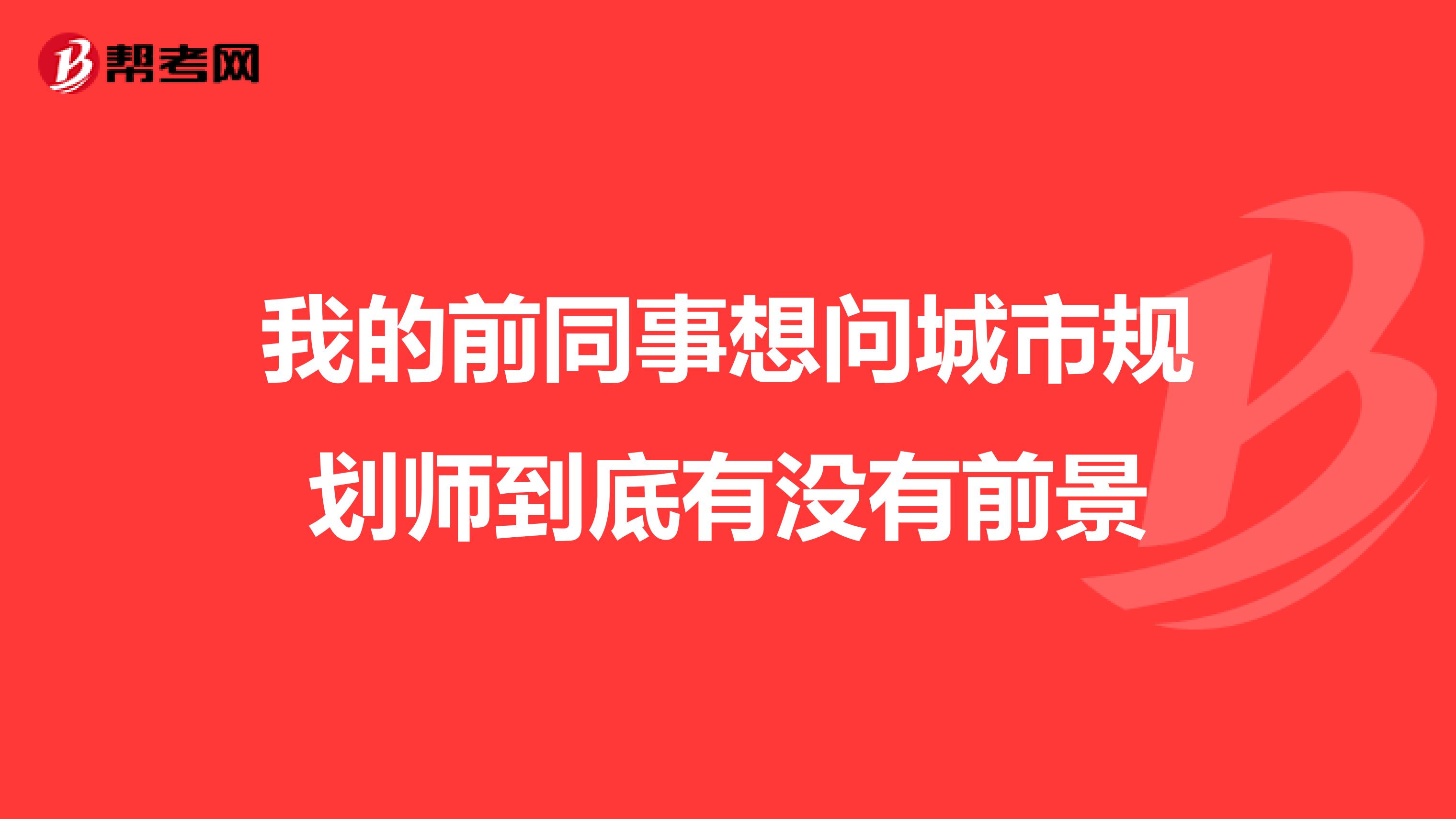 我的前同事想问城市规划师到底有没有前景