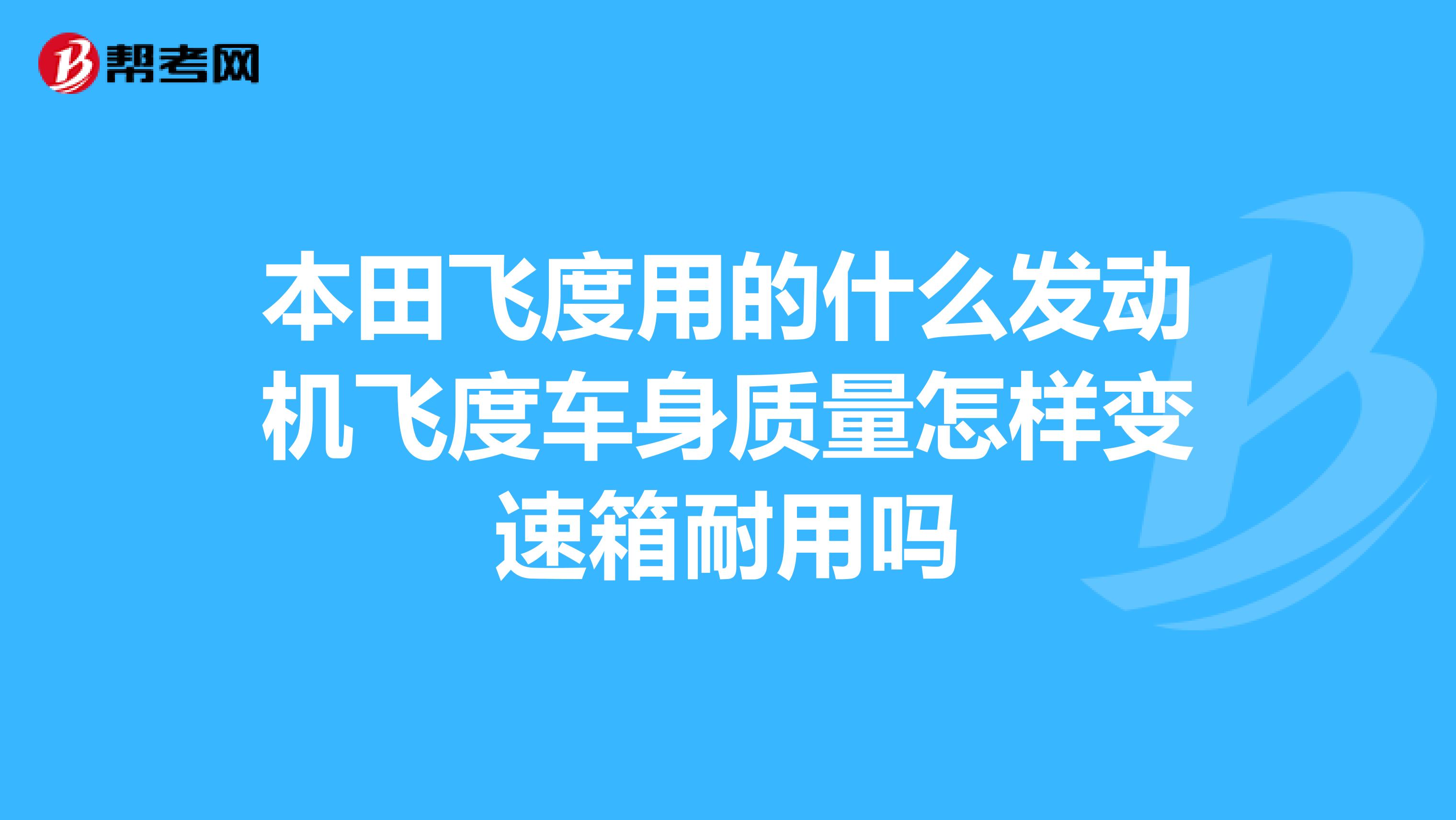 本田飞度用的什么发动机飞度车身质量怎样变速箱耐用吗
