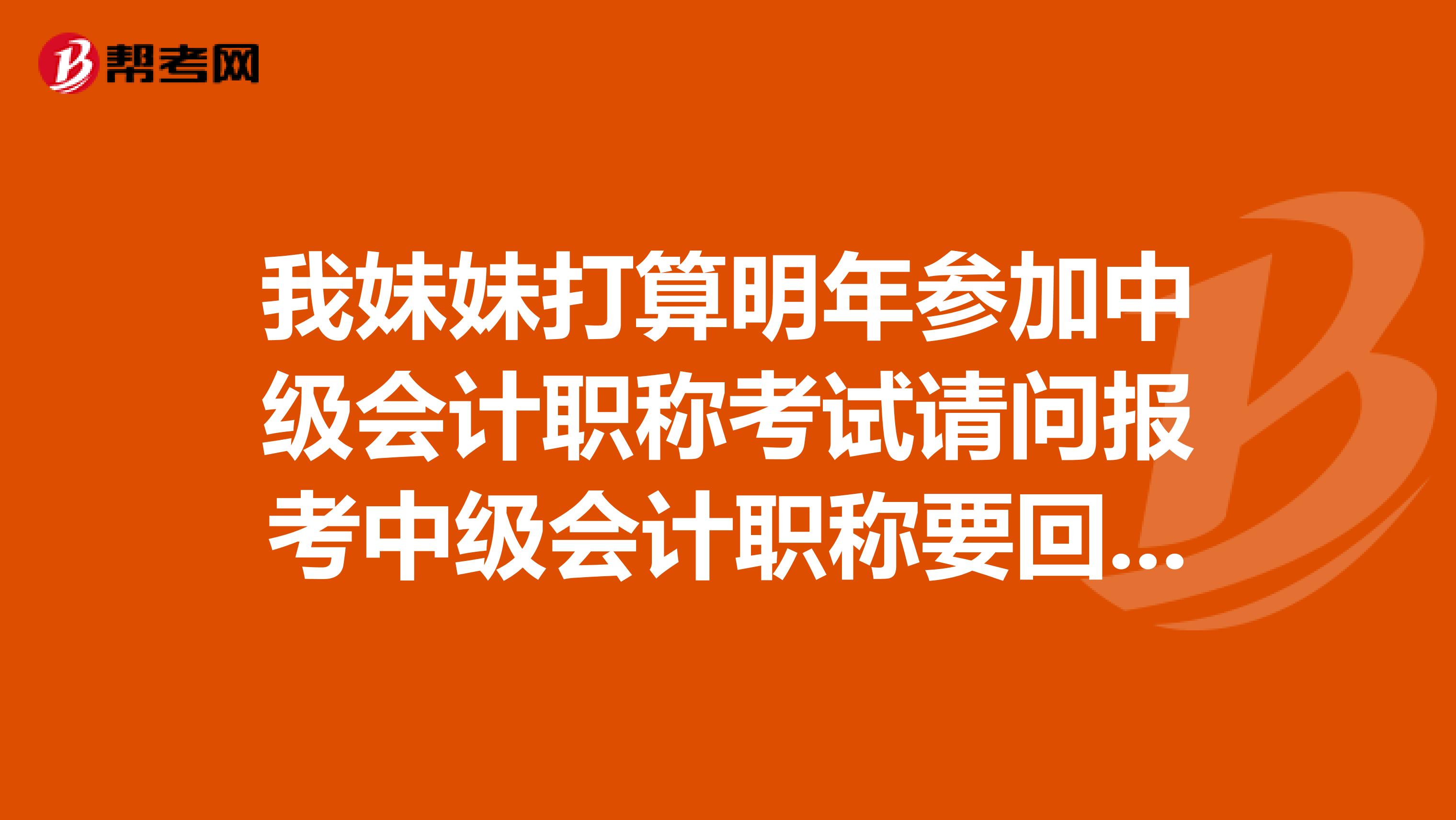 我妹妹打算明年参加中级会计职称考试请问报考中级会计职称要回户籍所在地吗