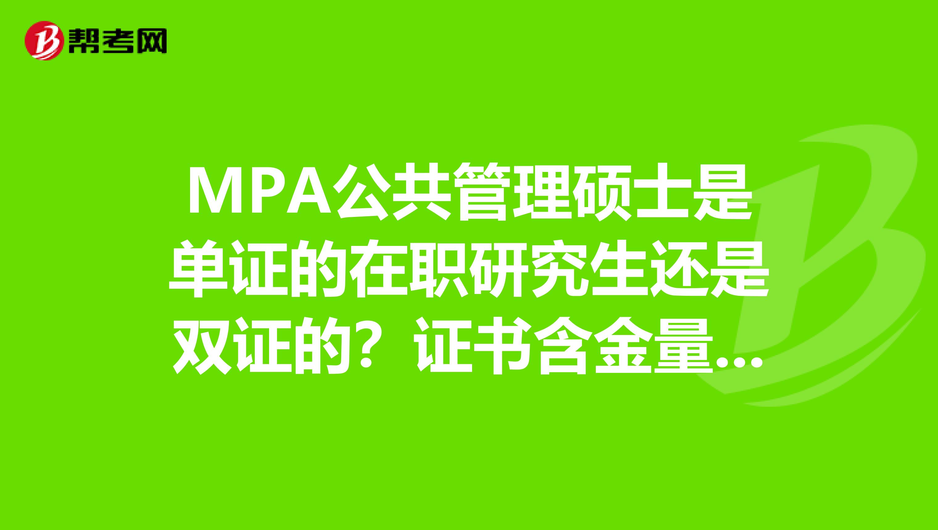 MPA公共管理硕士是单证的在职研究生还是双证的？证书含金量高吗？