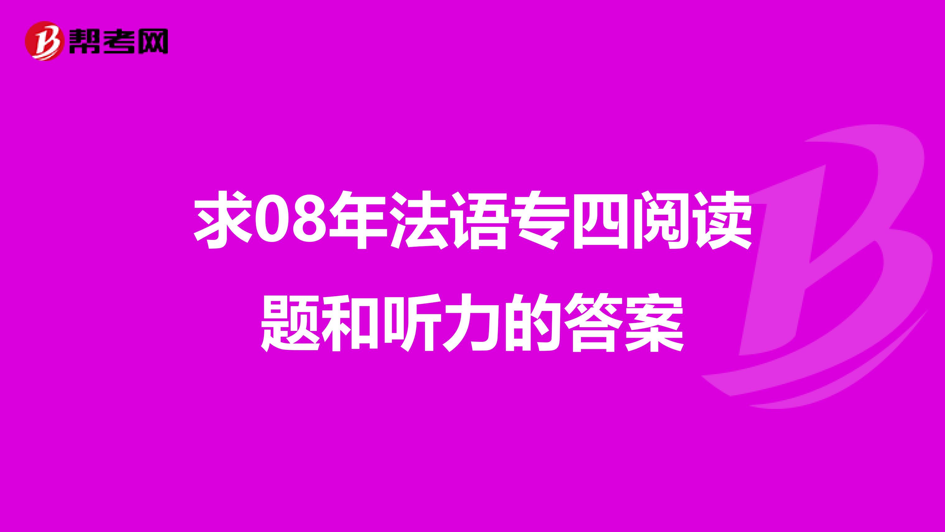 求08年法语专四阅读题和听力的答案