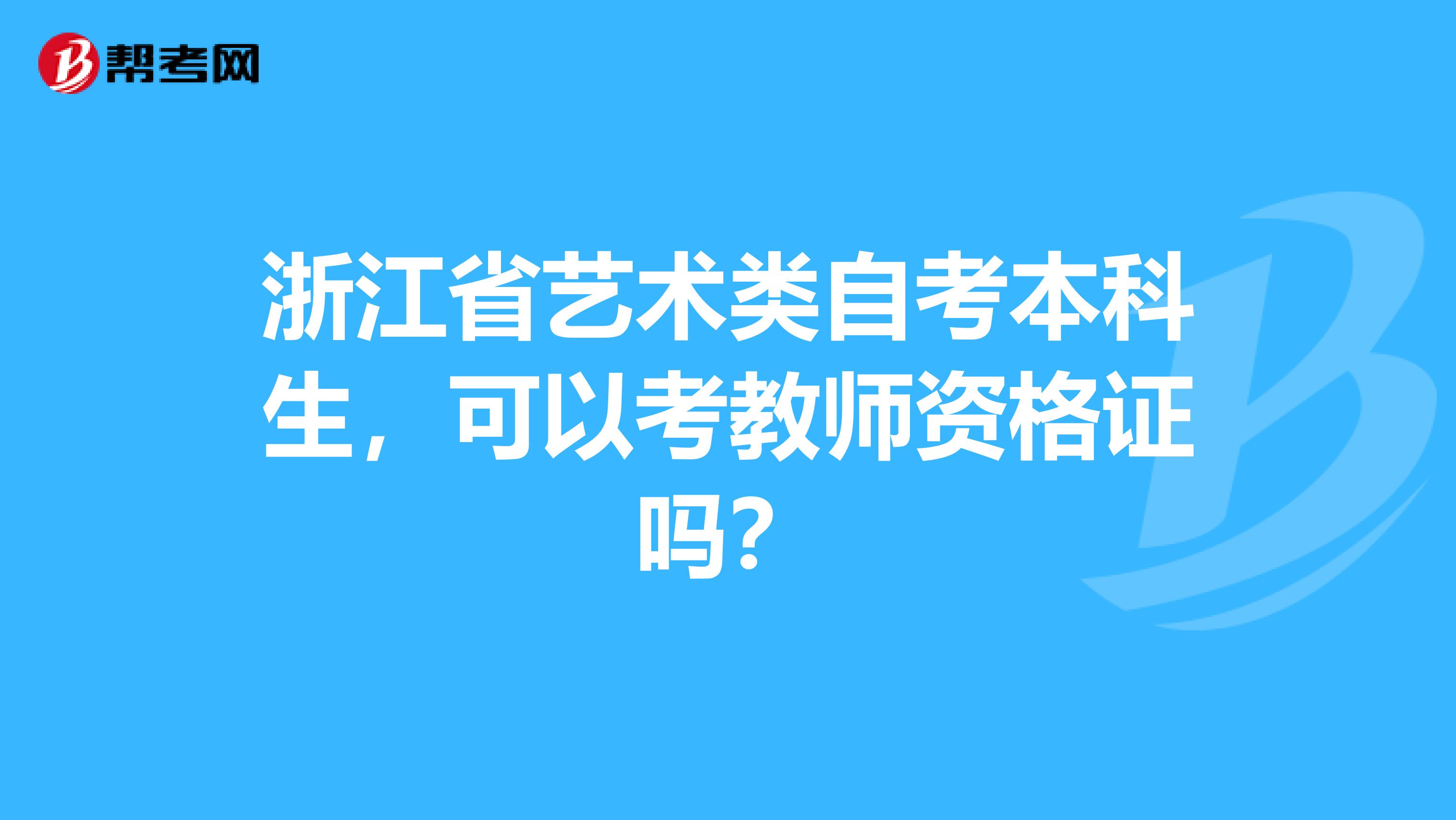 浙江省艺术类自考本科生,可以考教师资格证吗?