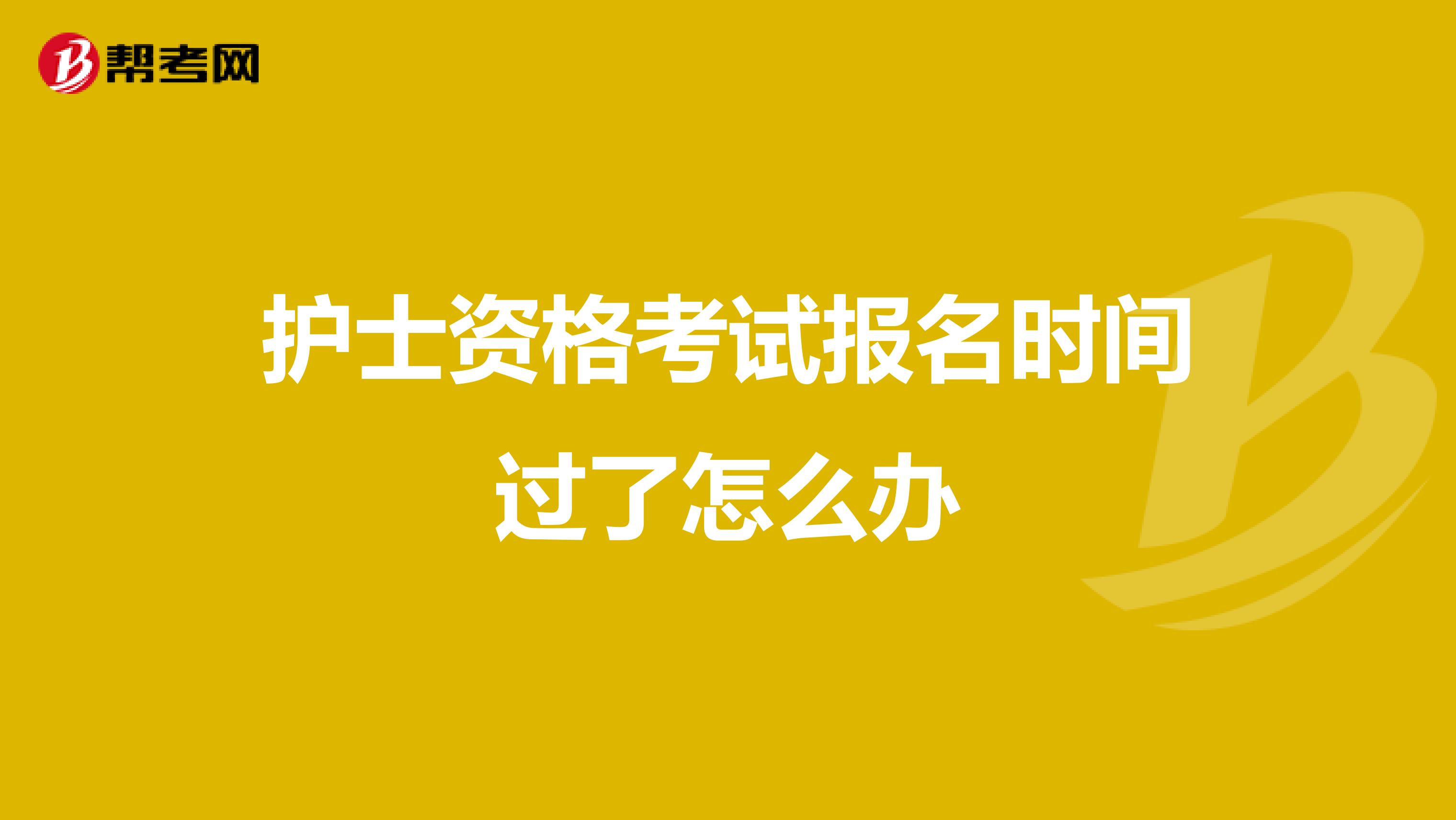 护士资格考试报名时间过了怎么办