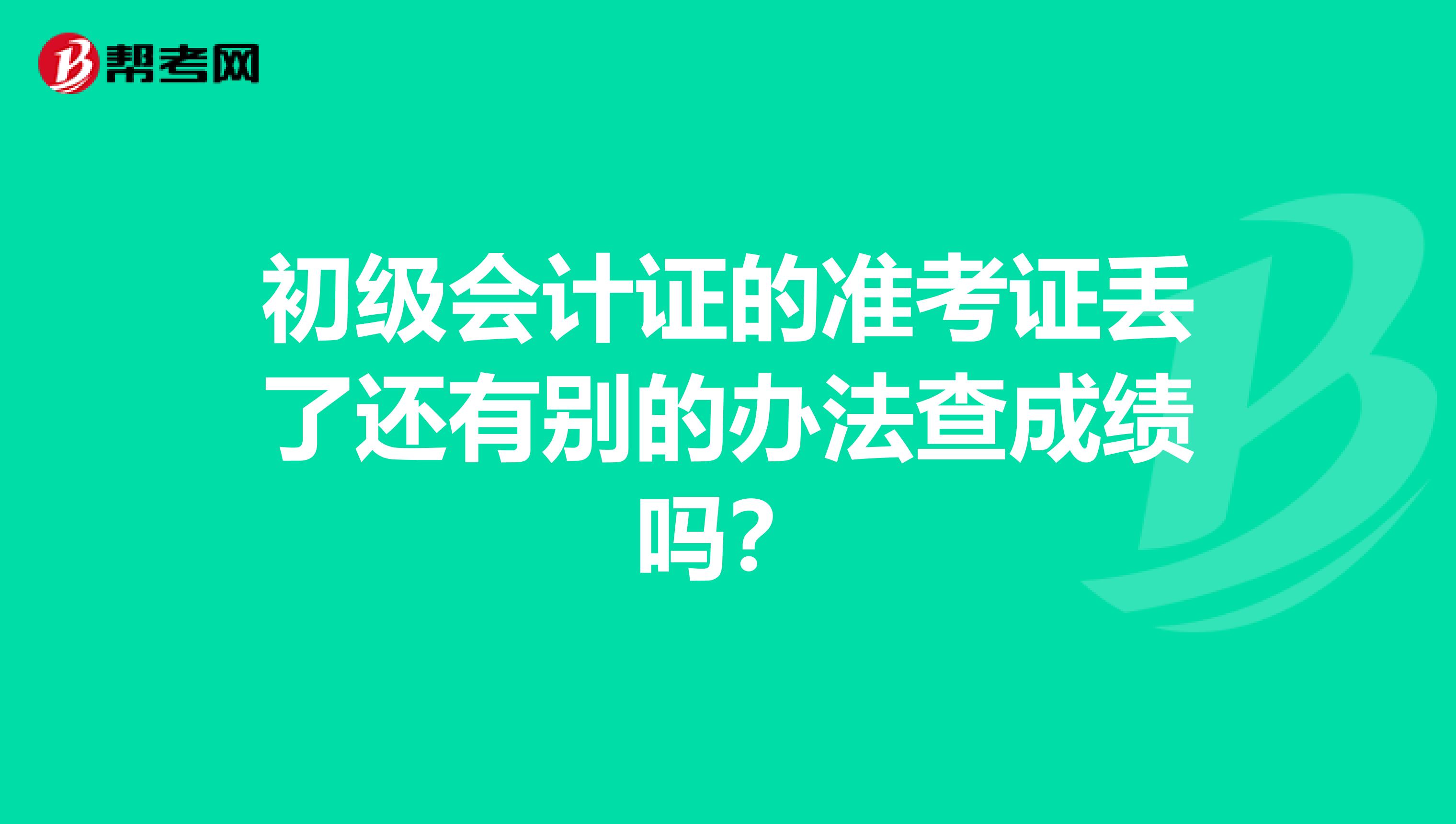 初级会计证的准考证丢了还有别的办法查成绩吗？