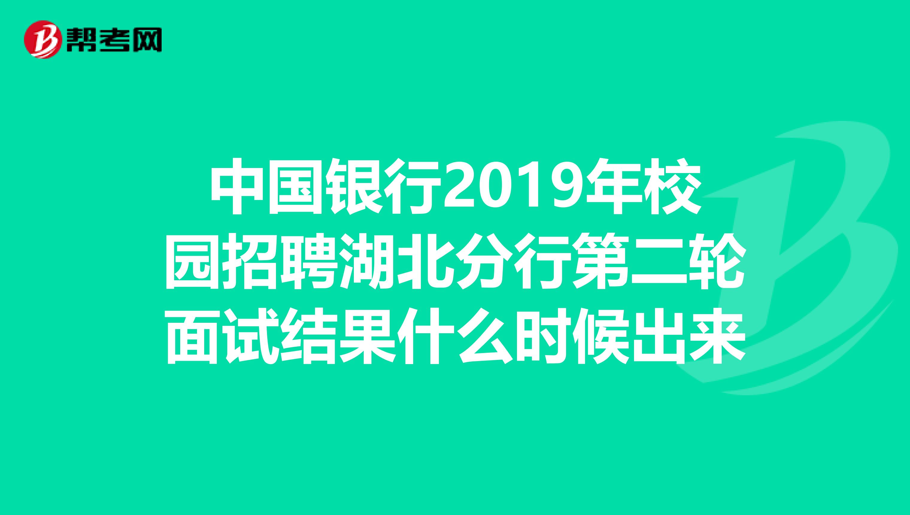 中国银行2019年校园招聘湖北分行第二轮面试结果什么时候出来