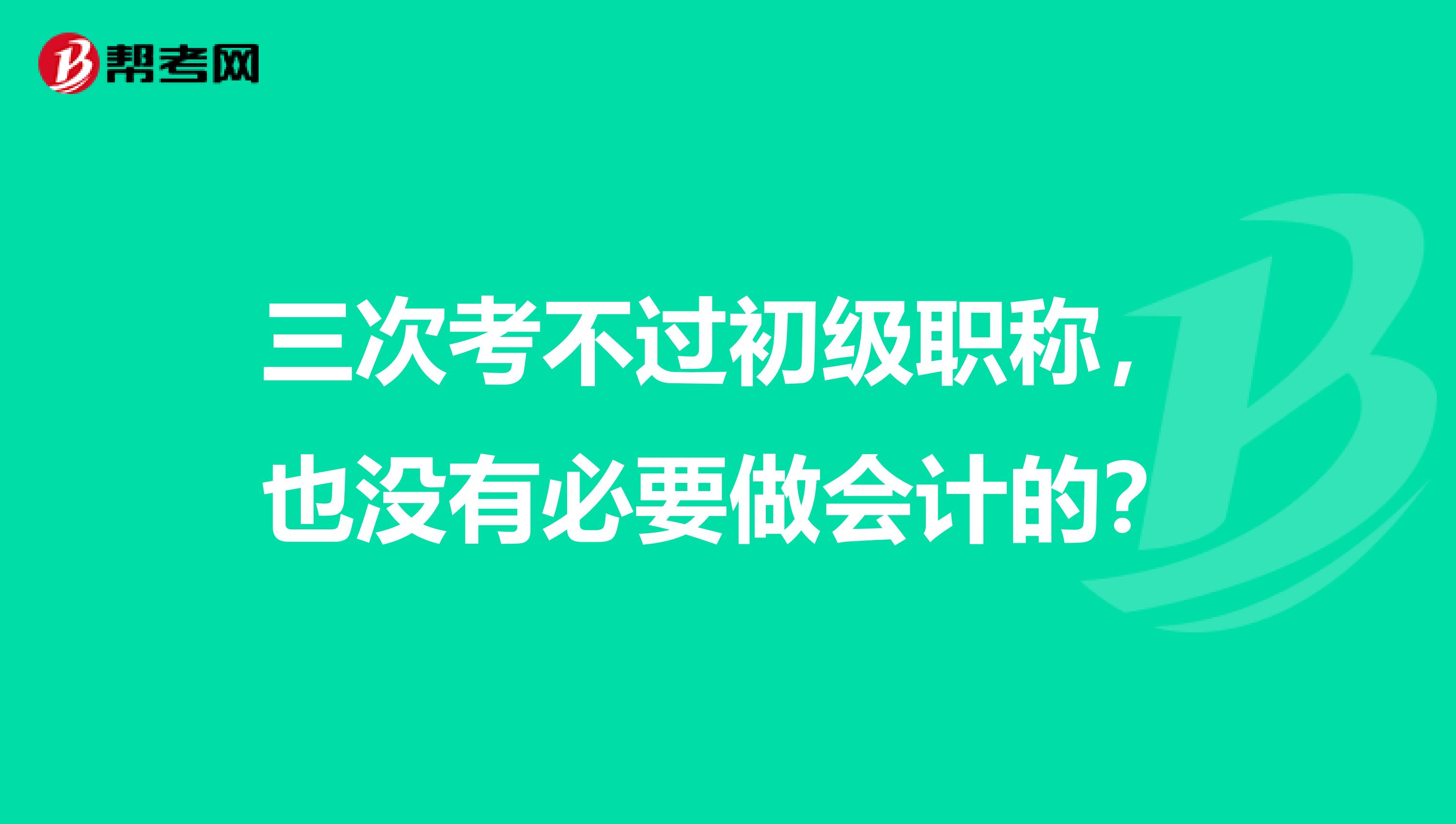 三次考不过初级职称，也没有必要做会计的？