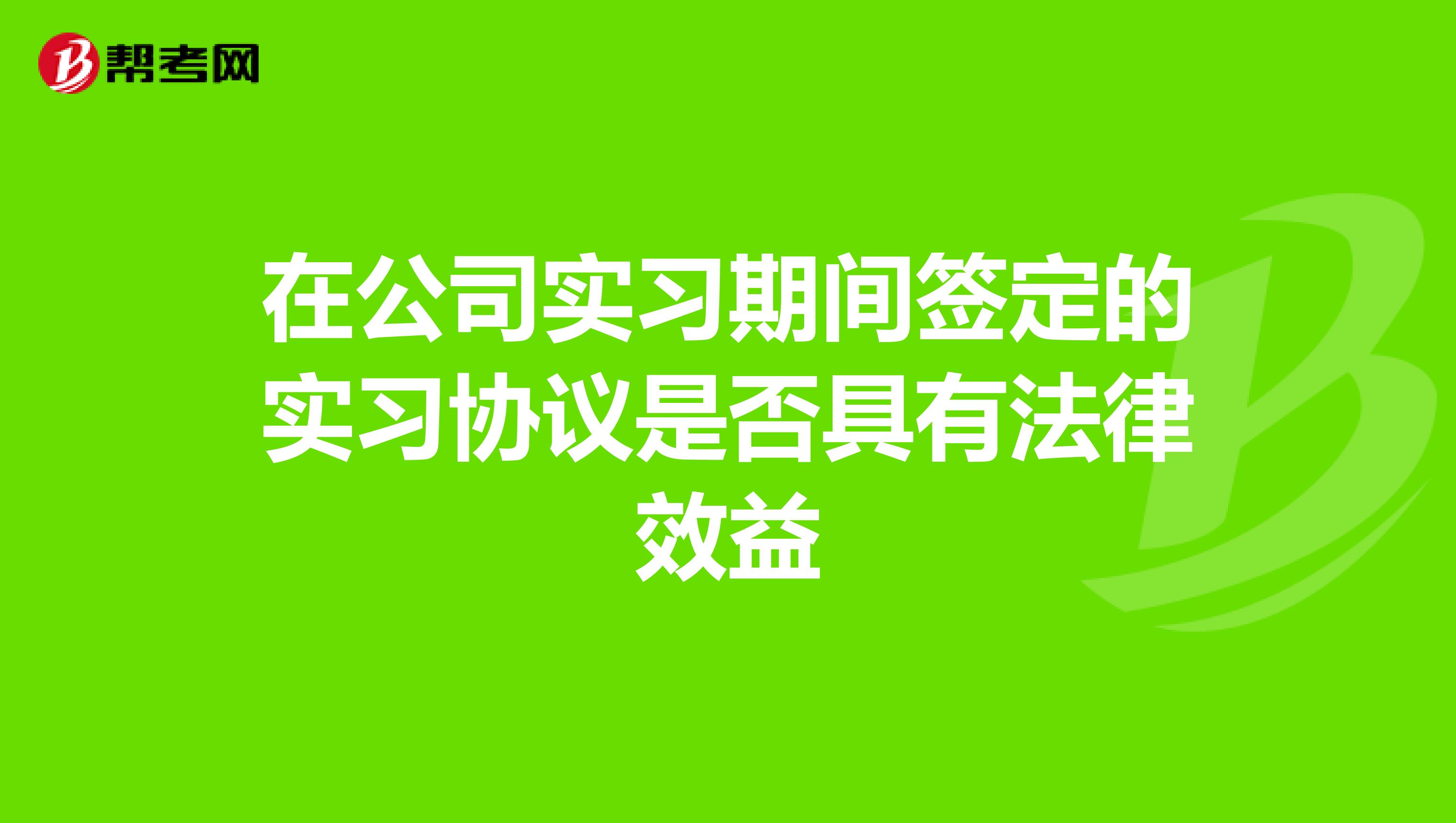 在公司实习期间签定的实习协议是否具有法律效益