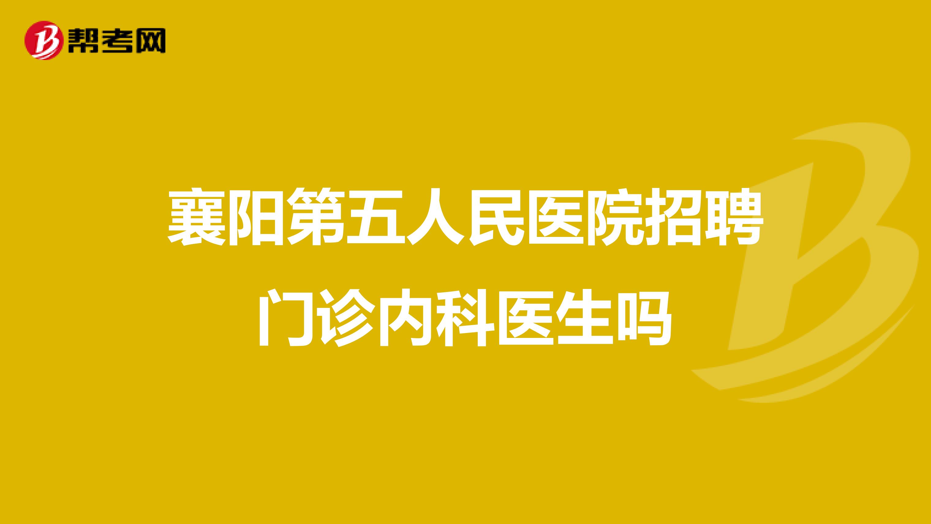襄阳第五人民医院招聘门诊内科医生吗