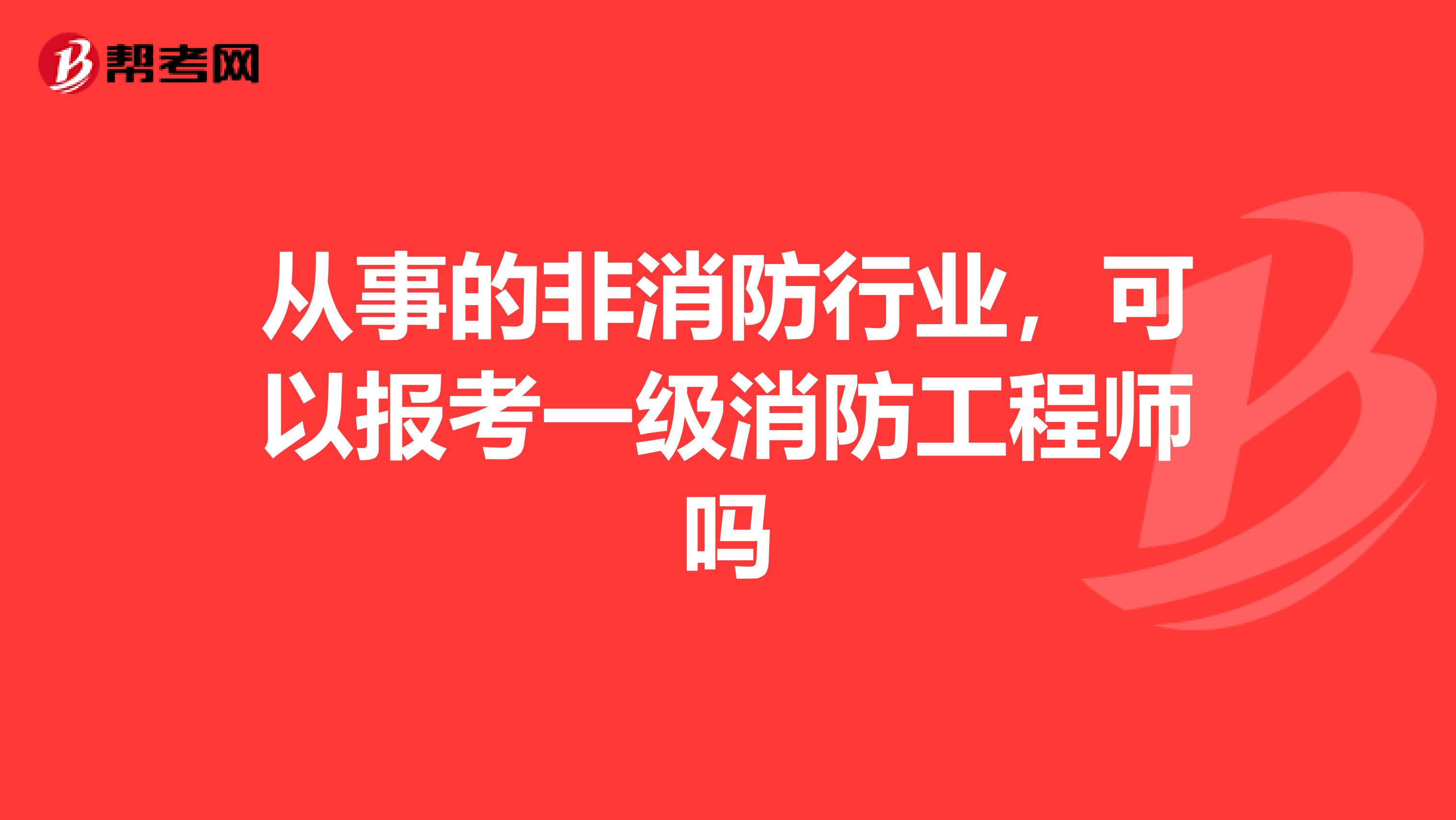 从事的非消防行业,可以报考一级消防工程师吗