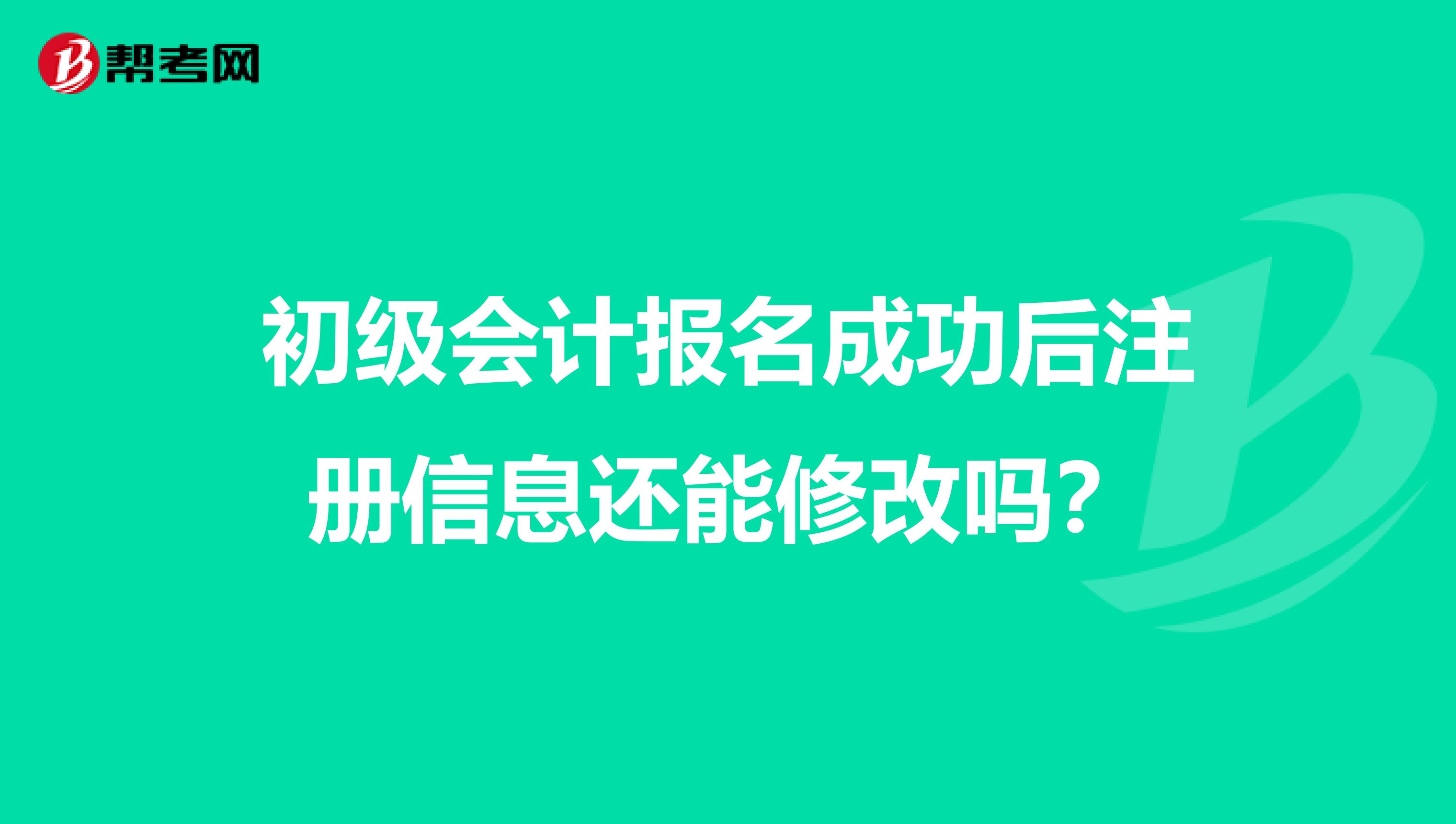 初级会计报名成功后注册信息还能修改吗？