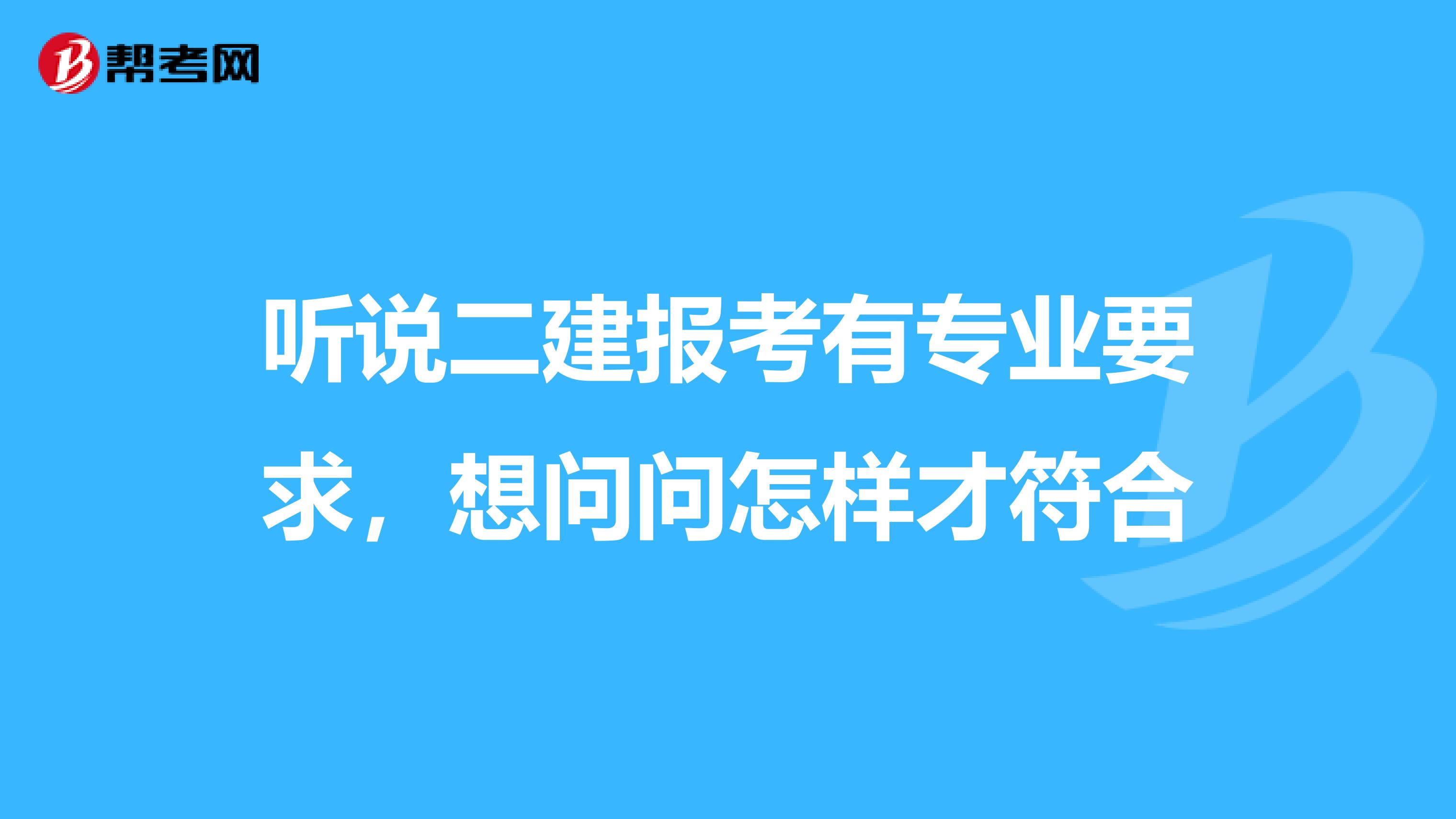 听说二建报考有专业要求，想问问怎样才符合