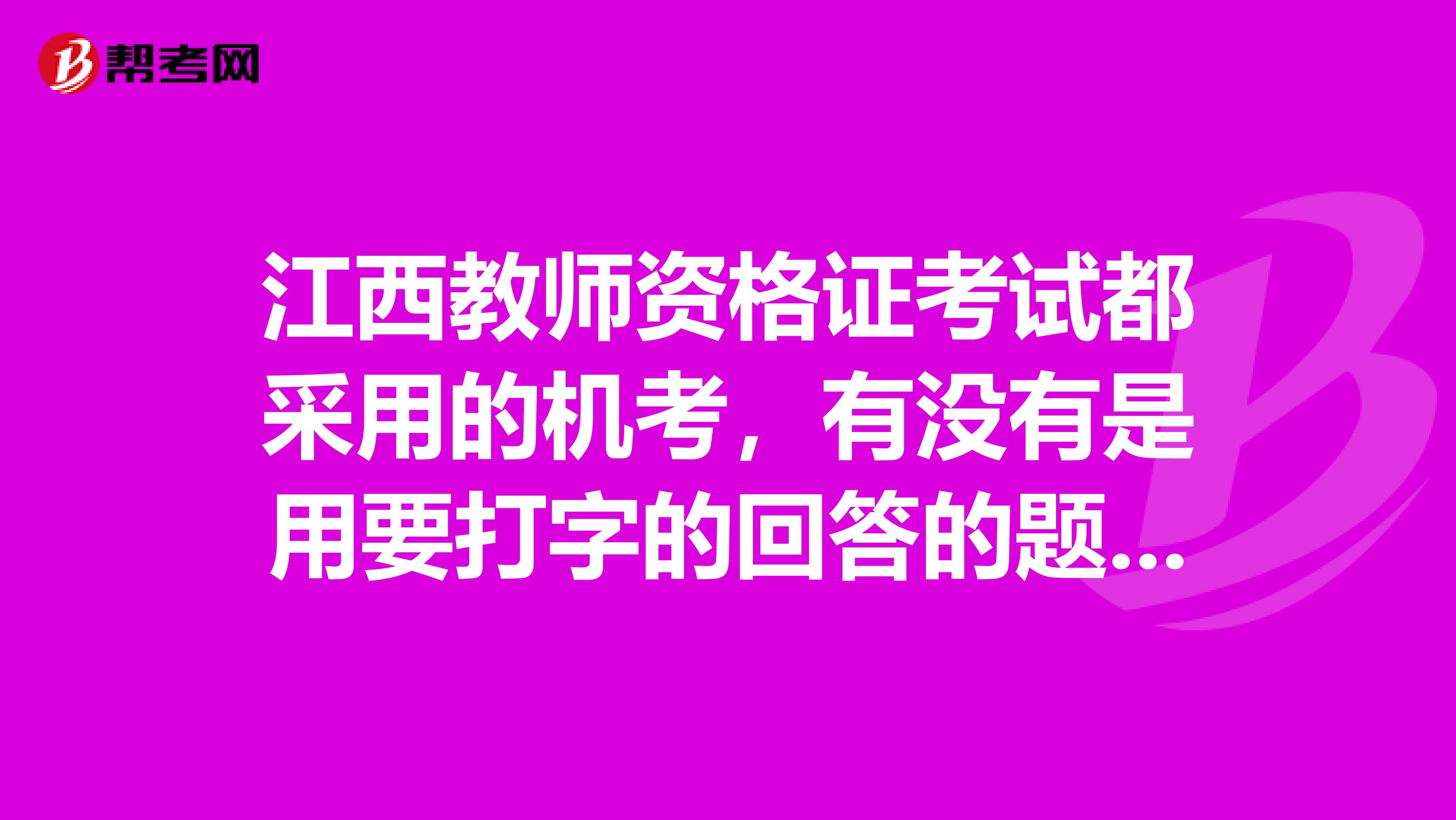 江西教师资格证考试都采用的机考,有没有是用要打字的回答的题目,也教师说,有文字输入的题型。