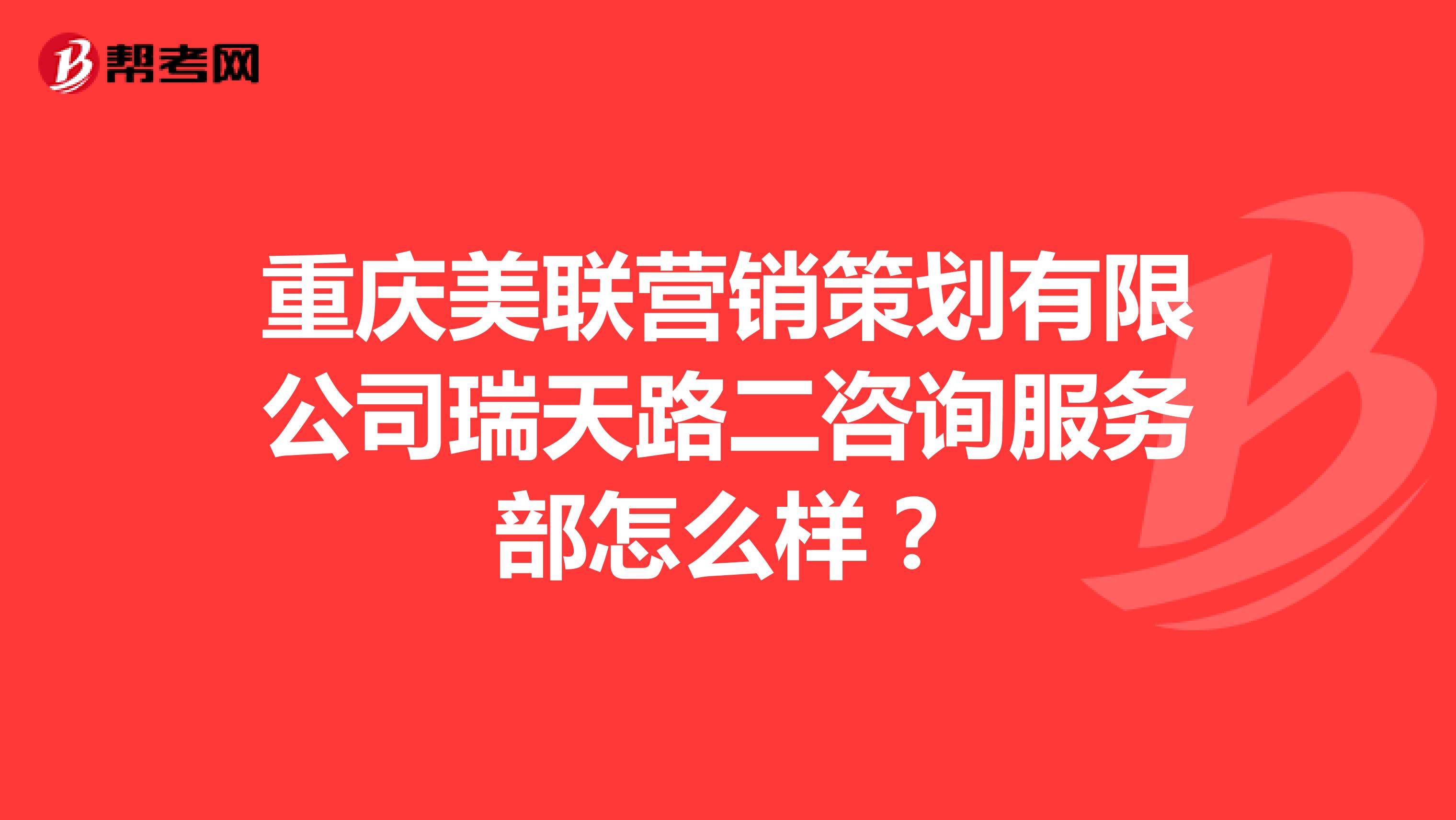 重庆美联营销策划有限公司瑞天路二咨询服务部怎么样？