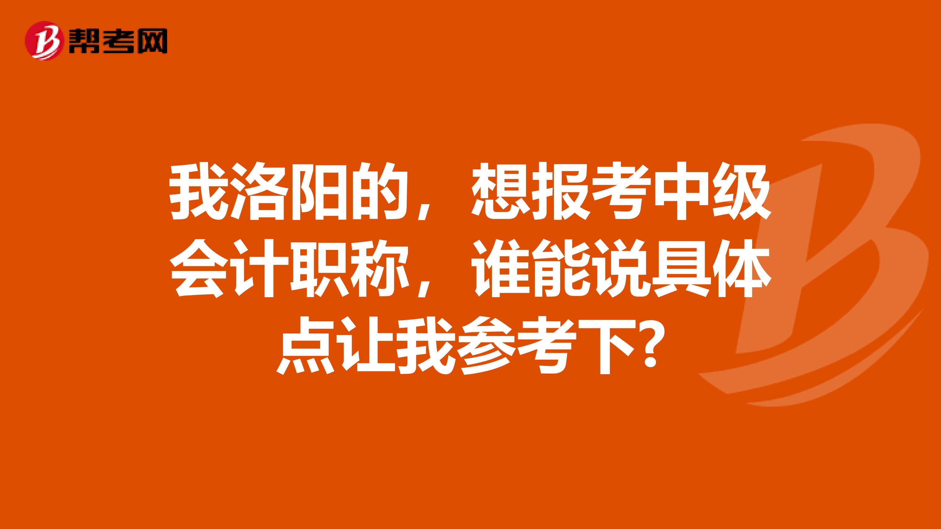 我洛陽的，想報考中級會計職稱，誰能說具體點讓我參考下?