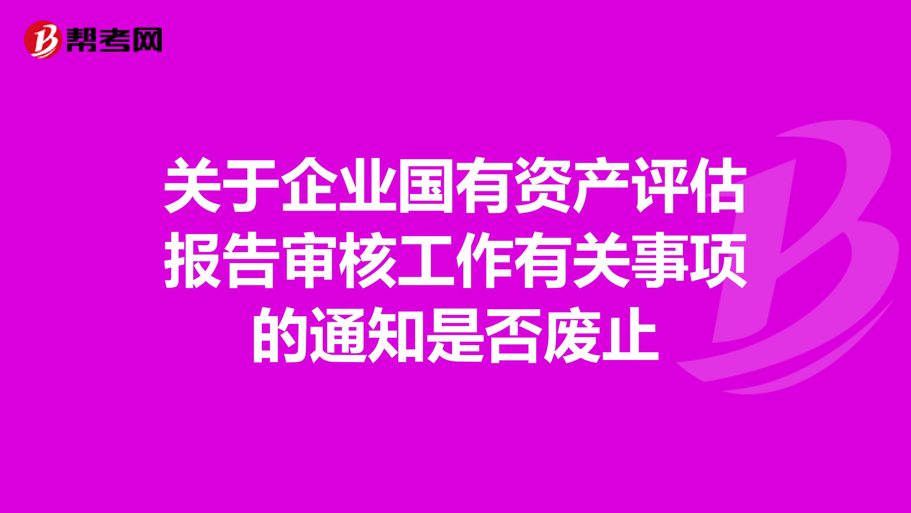 关于企业国有资产评估报告审核工作有关事项的通知是否废止