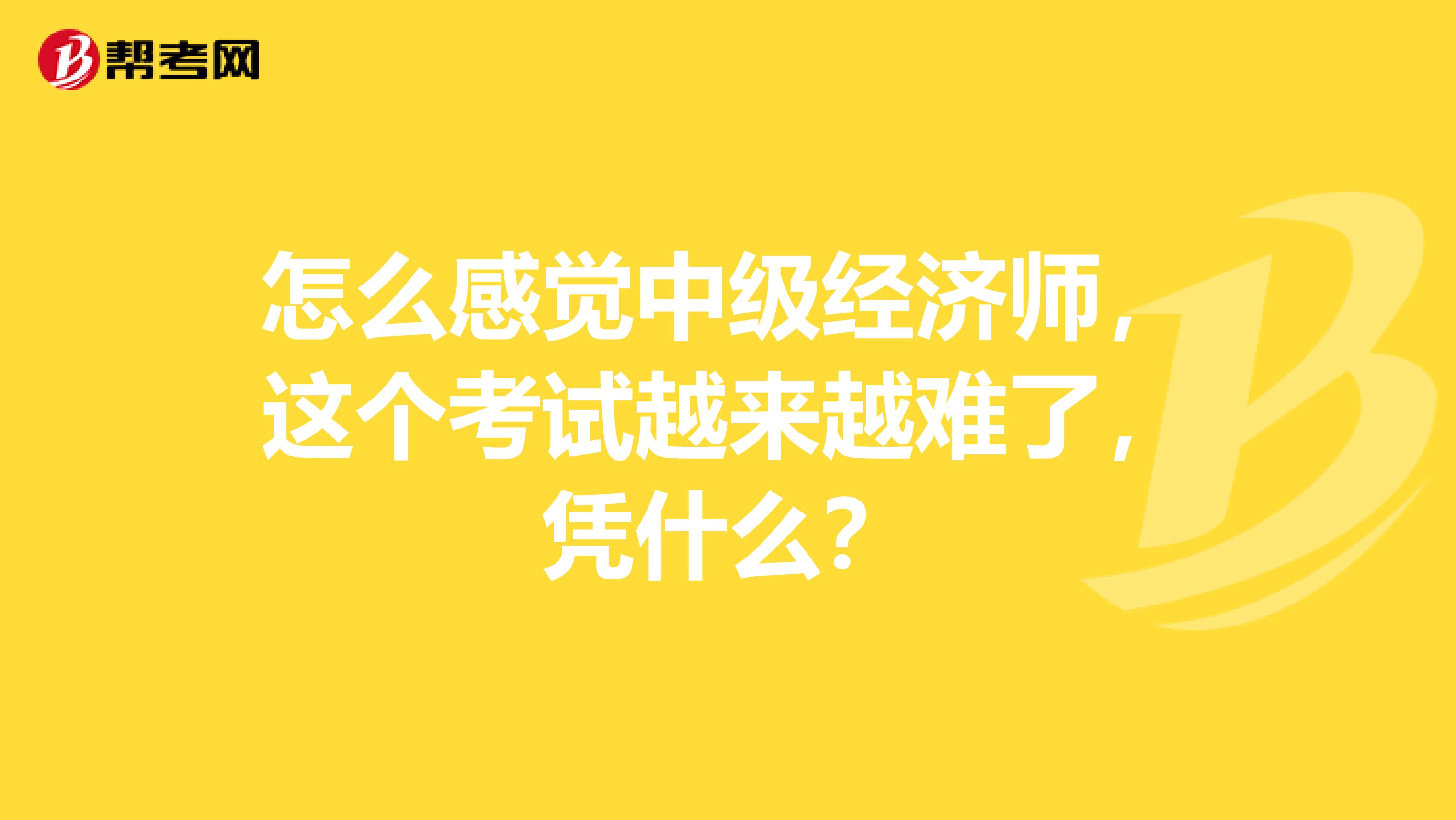 怎么感觉中级经济师，这个考试越来越难了，凭什么？