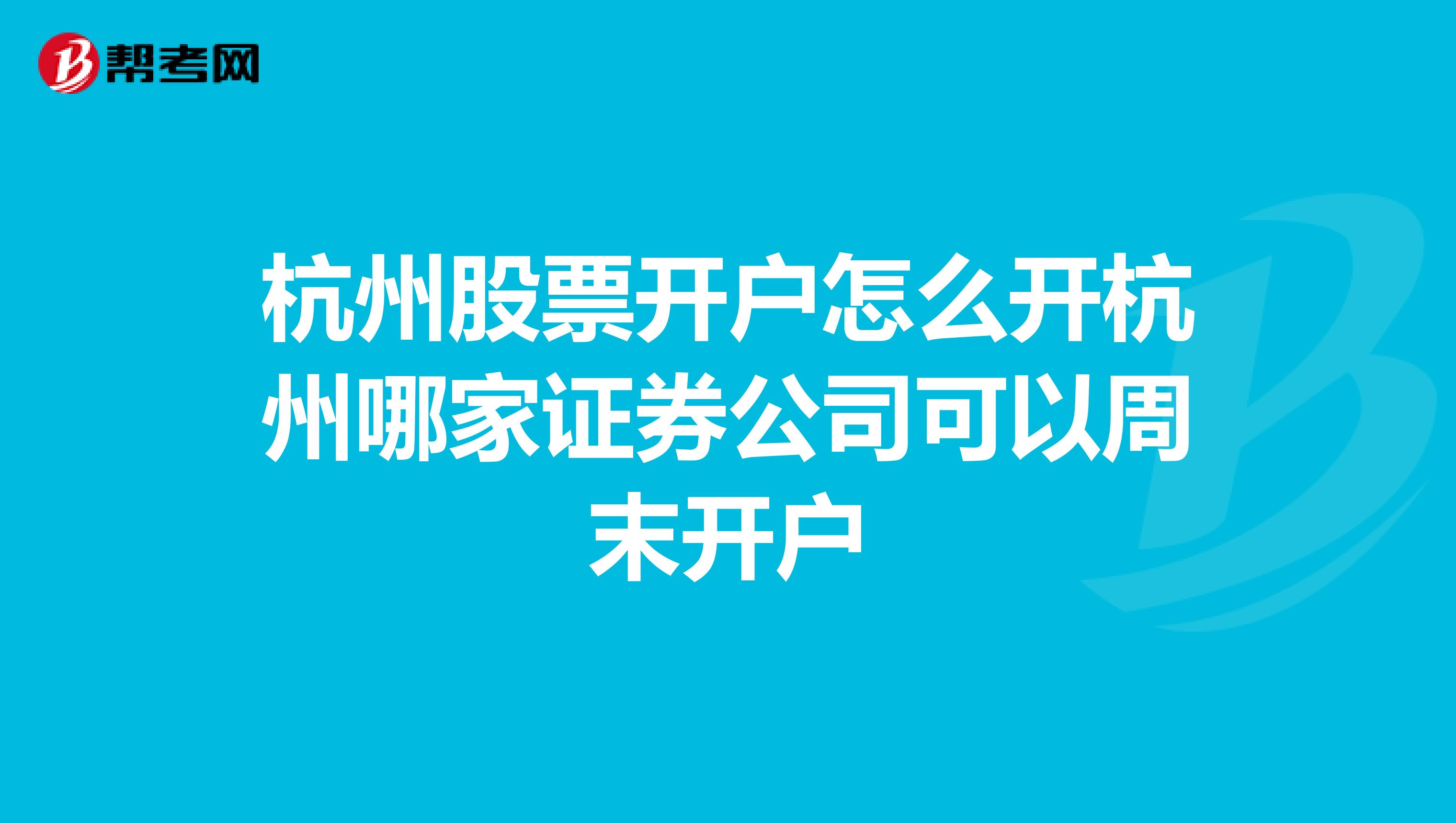 杭州股票开户怎么开杭州哪家证券公司可以周末开户
