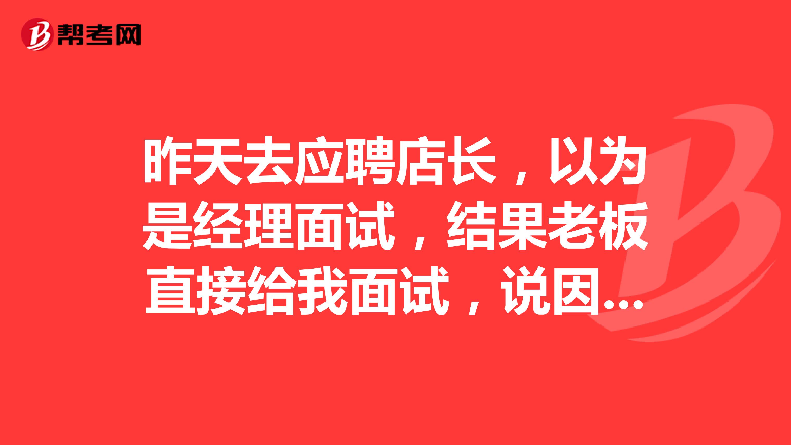 昨天去应聘店长,以为是经理面试,结果老板直接给我面试,说因为我有做淘宝店铺微信营销,所以考虑和我直