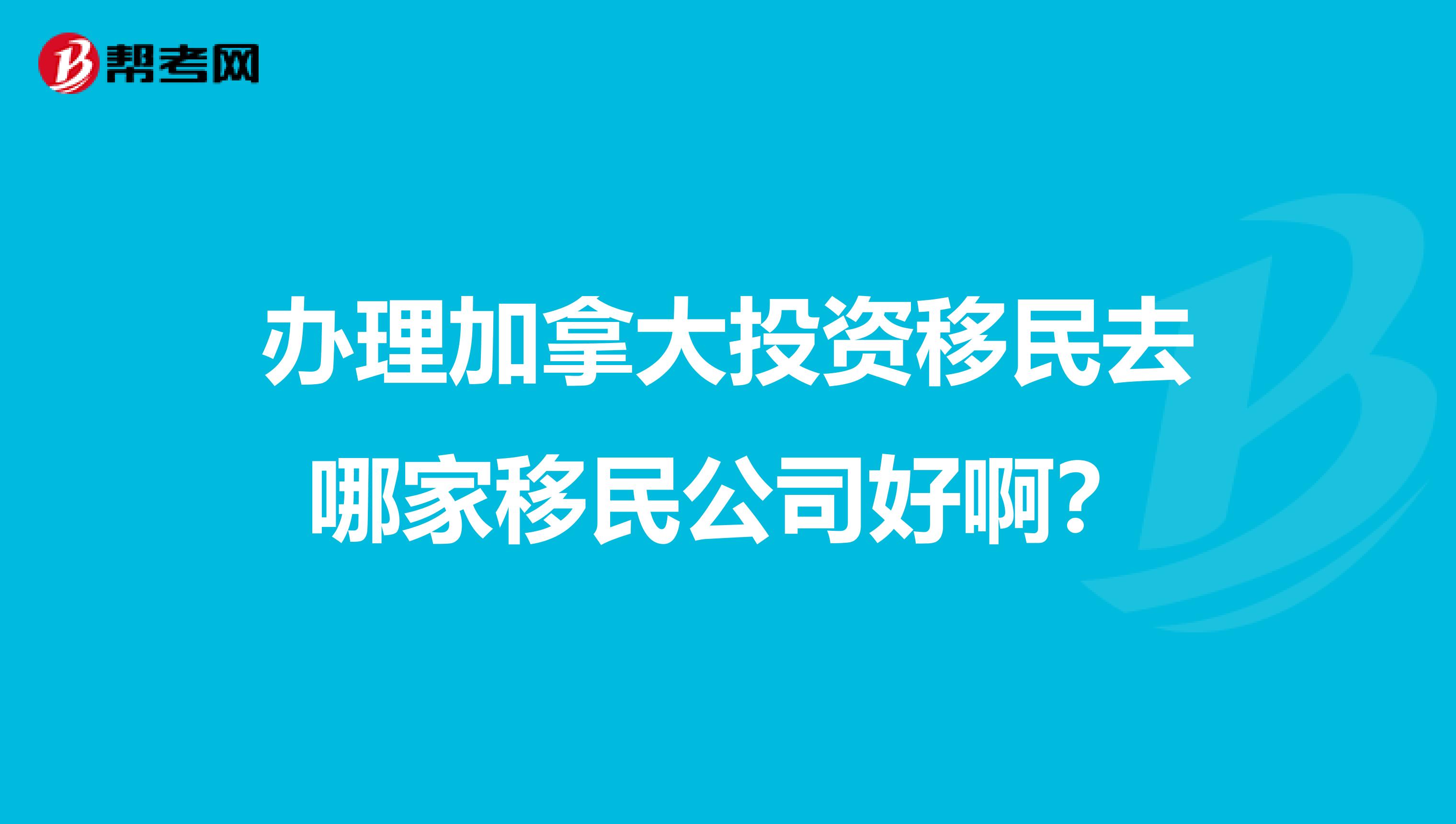 办理加拿大投资移民去哪家移民公司好啊?