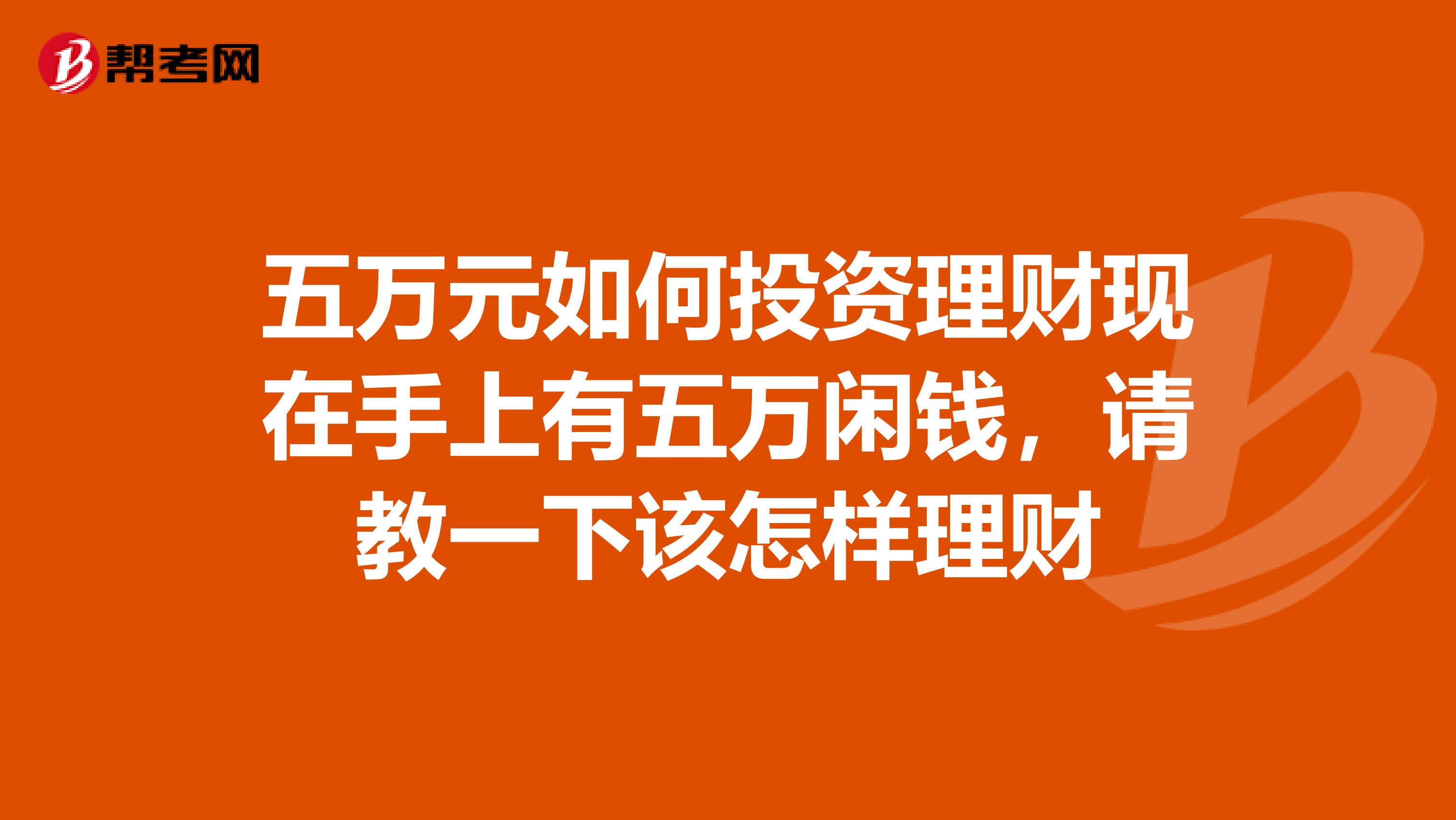 五万元如何投资理财现在手上有五万闲钱,请教一下该怎样理财