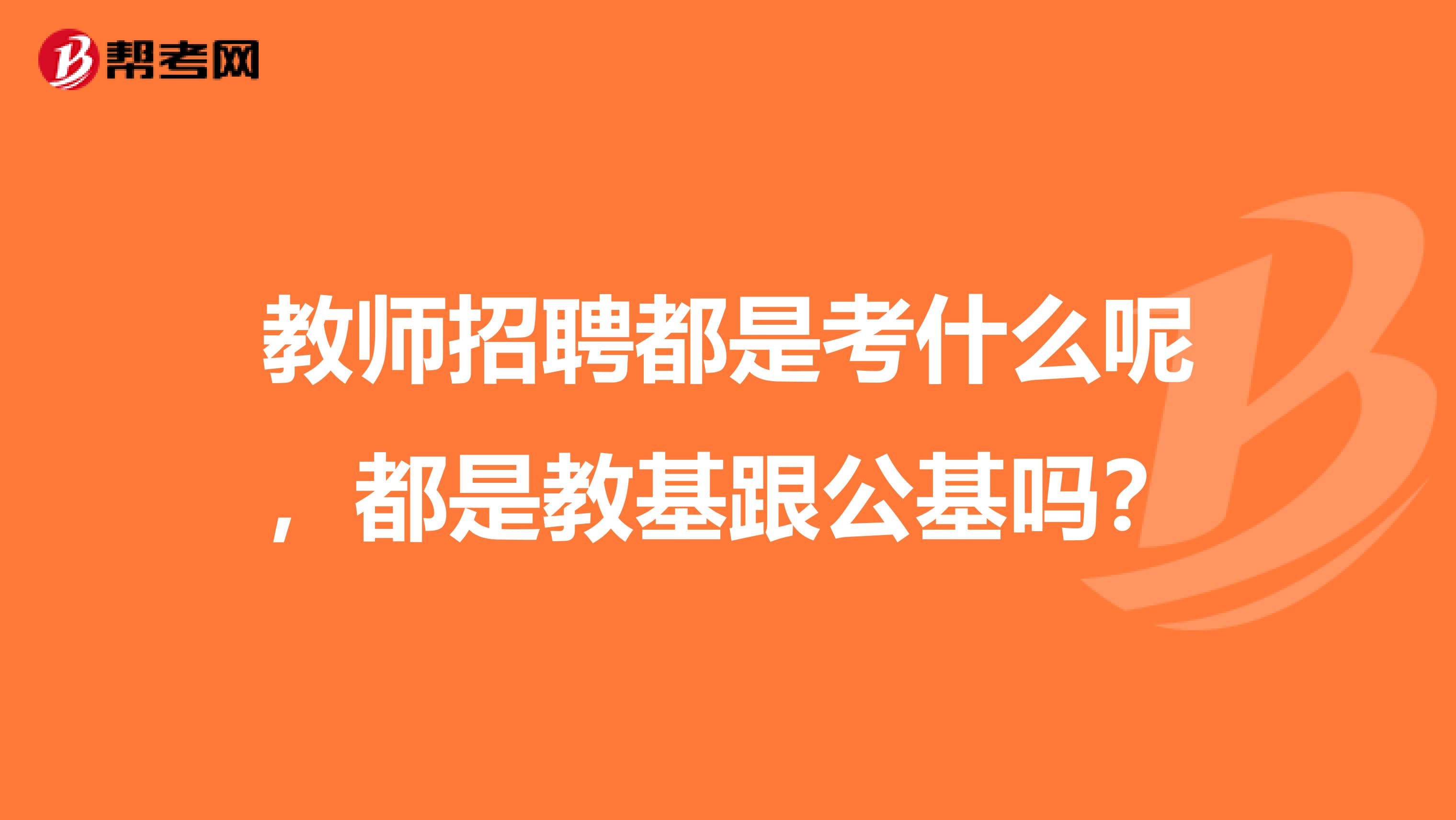 教师招聘都是考什么呢，都是教基跟公基吗？