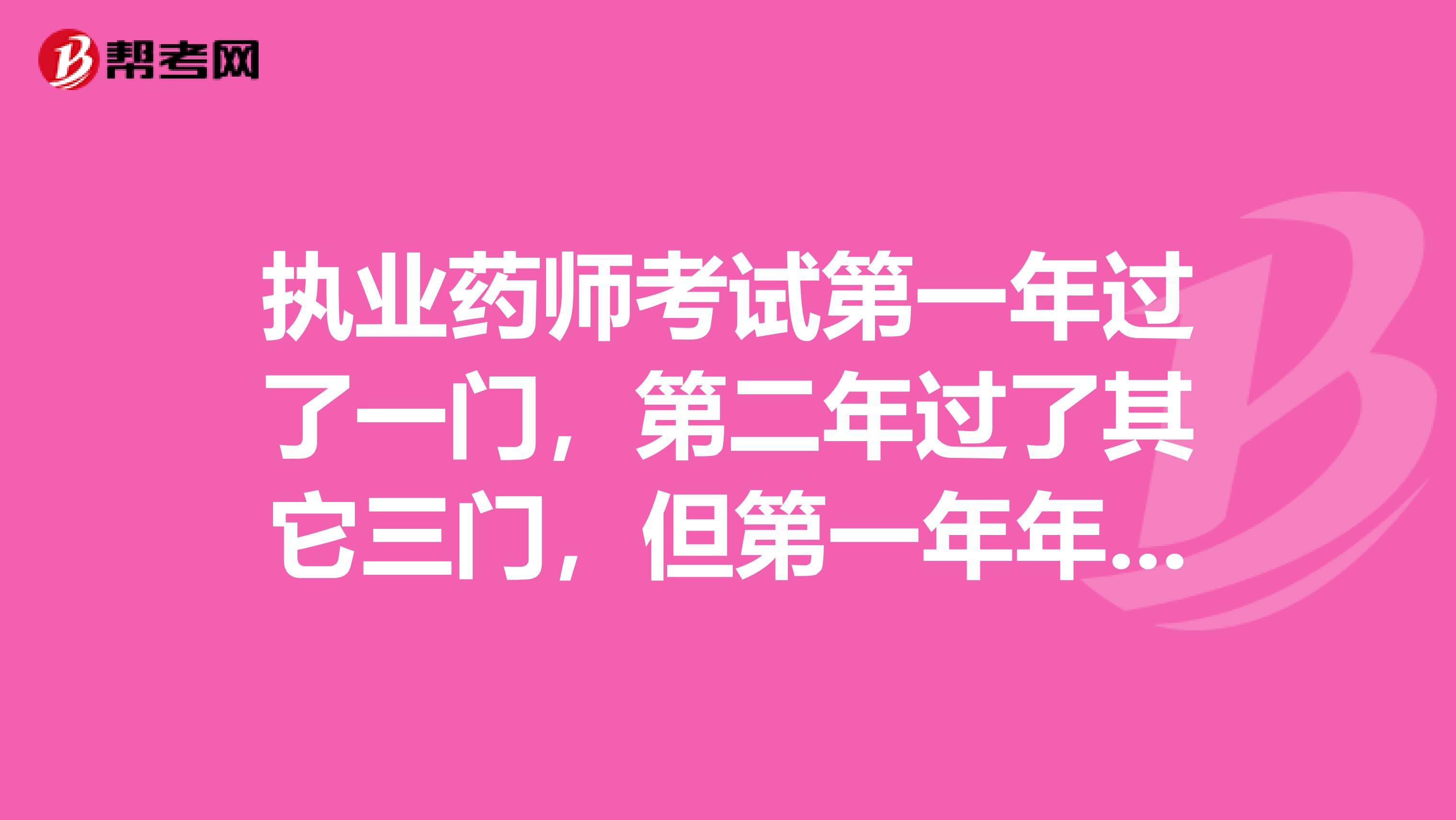 执业药师考试第一年过了一门,第二年过了其它三门,但第一年年限不够,第二年才够,能取得证书么?谢谢
