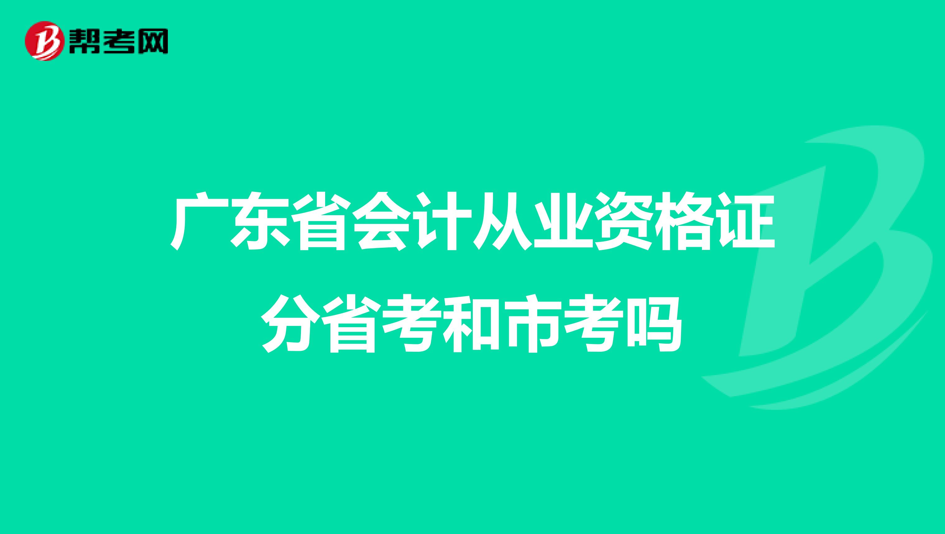 广东省会计从业资格证分省考和市考吗