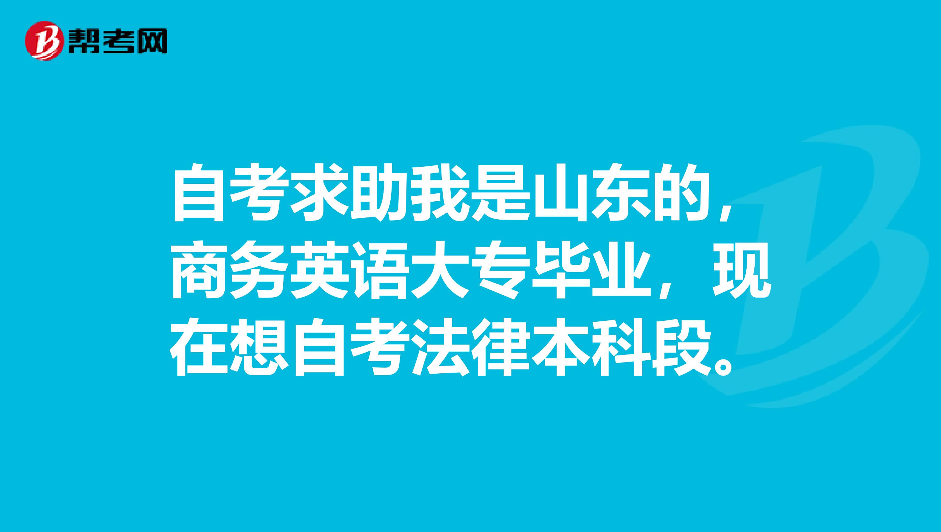 自考求助我是山东的,商务英语大专毕业,现在想自考法律本科段。