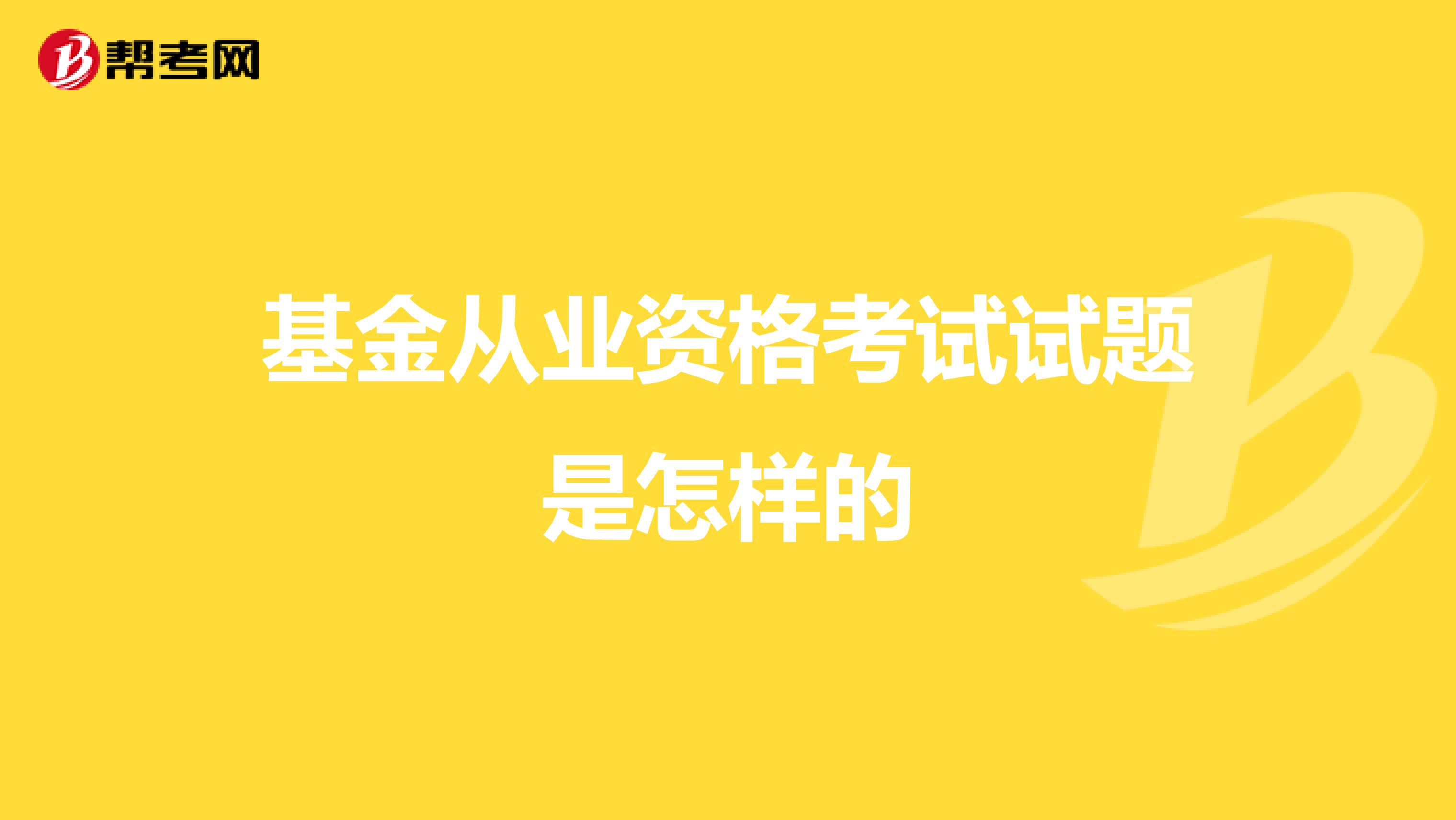 基金从业资格考试试题是怎样的
