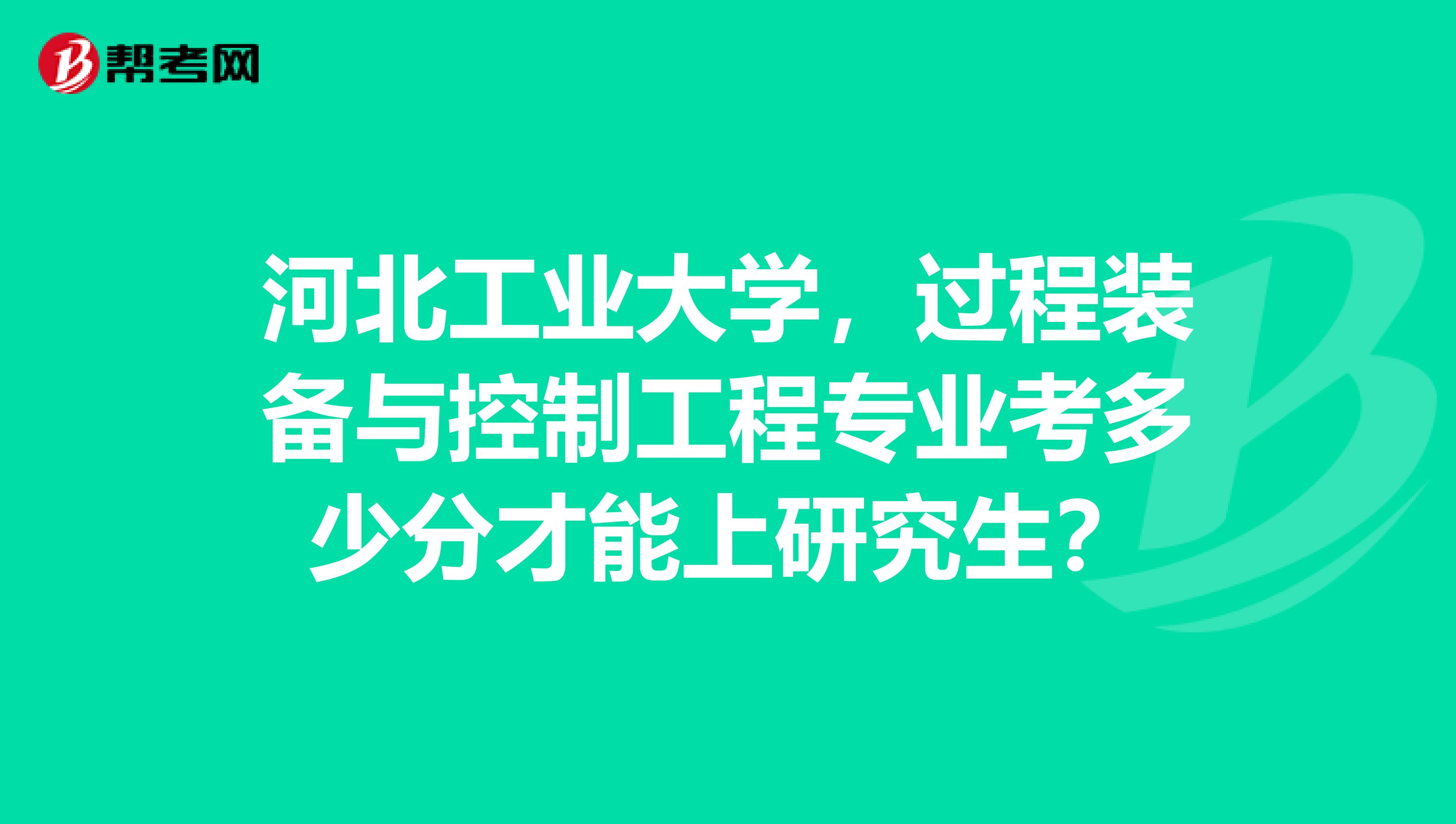 河北工業大學,過程裝備與控制工程專業考多少分才能上研究生?