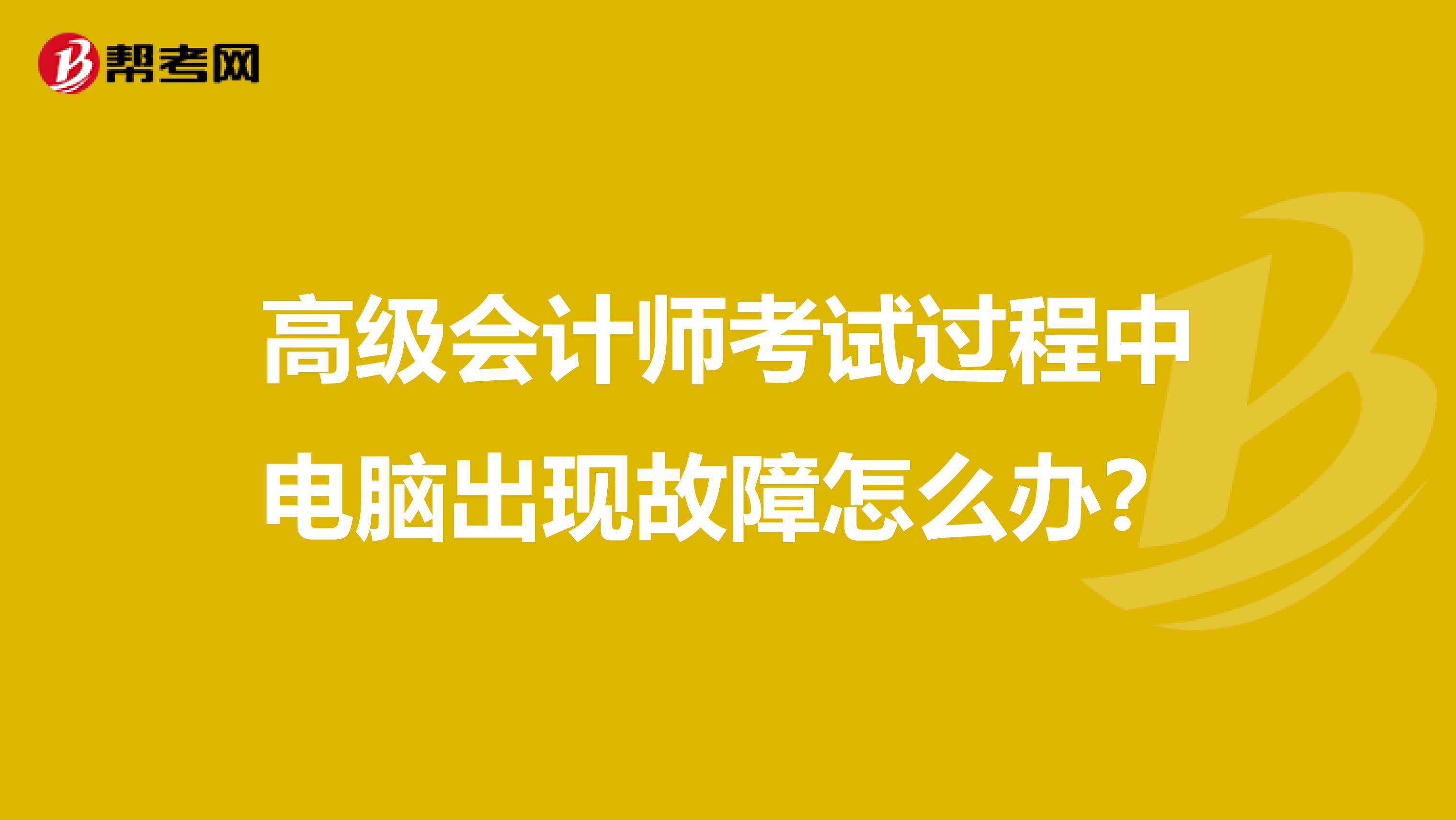 高级会计师考试过程中电脑出现故障怎么办?