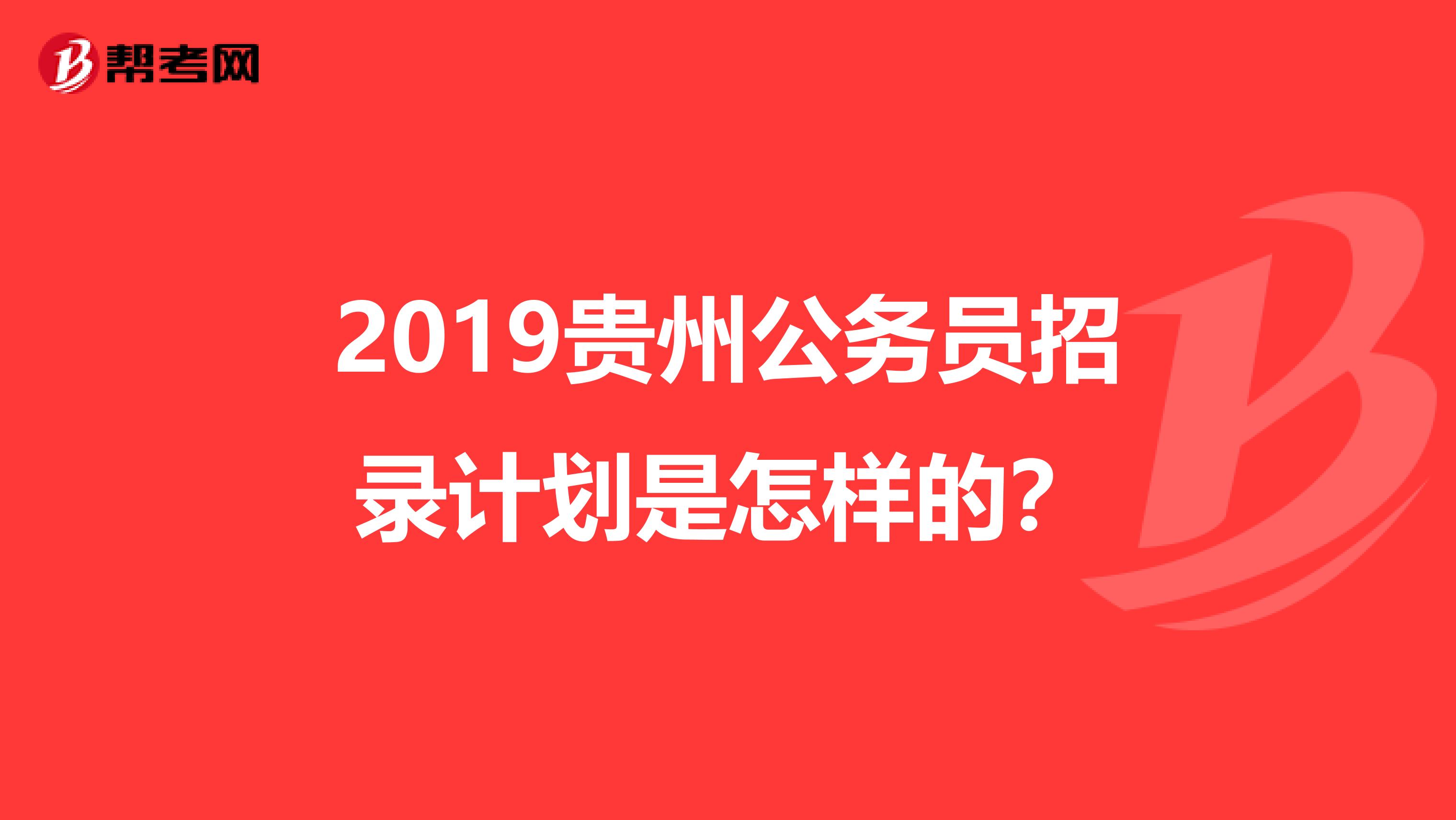 2019贵州公务员招录计划是怎样的？