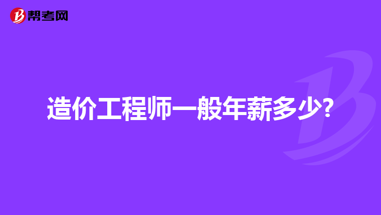 造价工程师一般年薪多少?