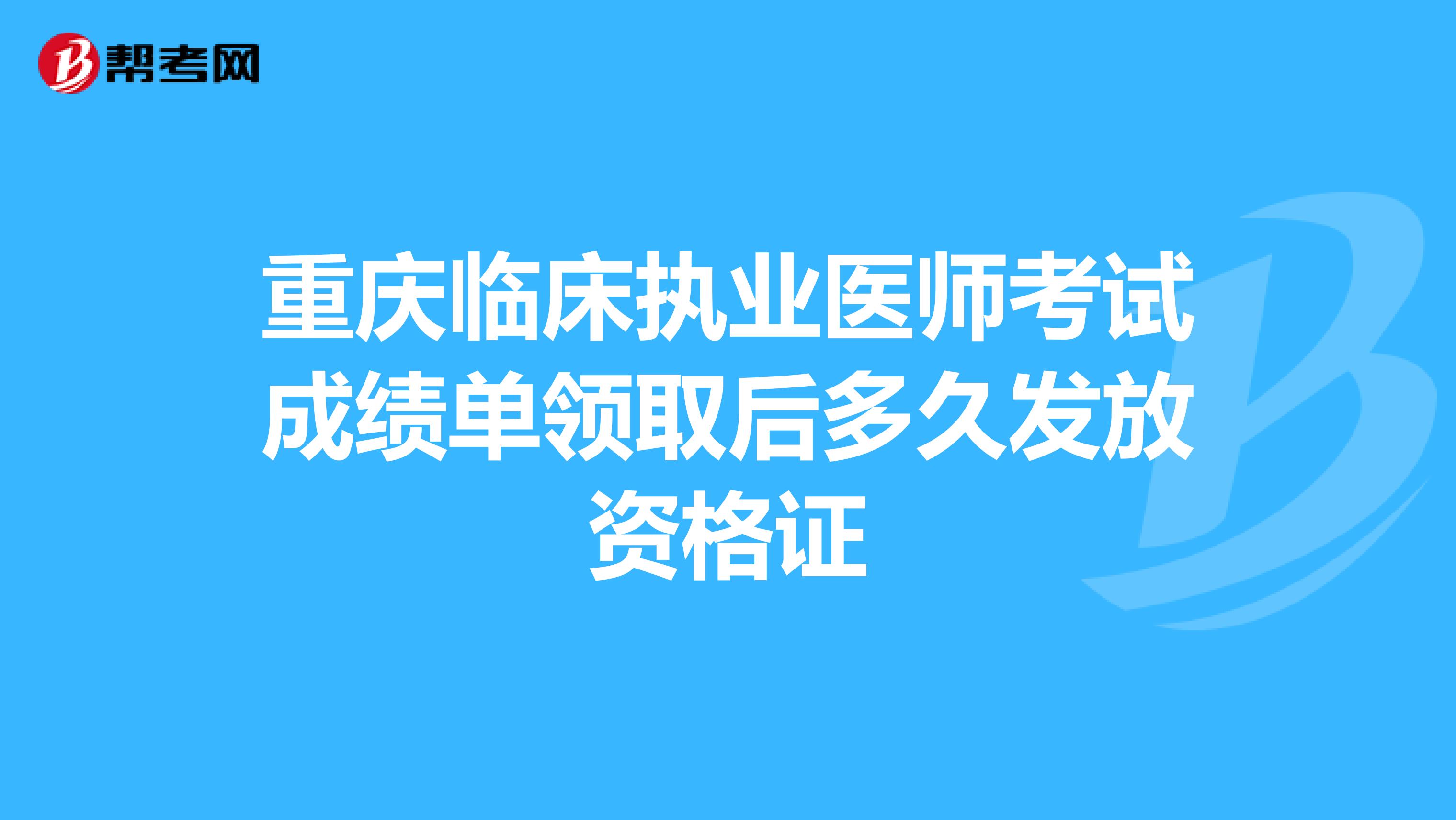 重慶臨床執業醫師考試成績單領取后多久發放資格證