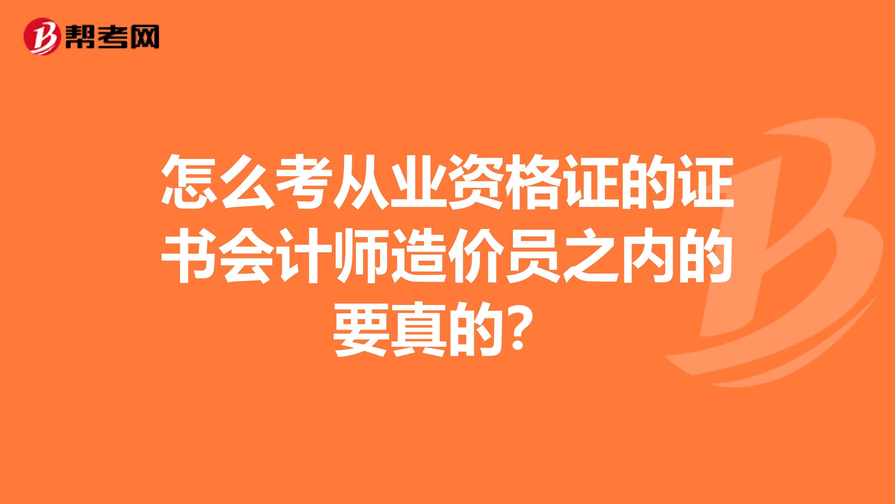 怎么考从业资格证的证书会计师造价员之内的要真的?
