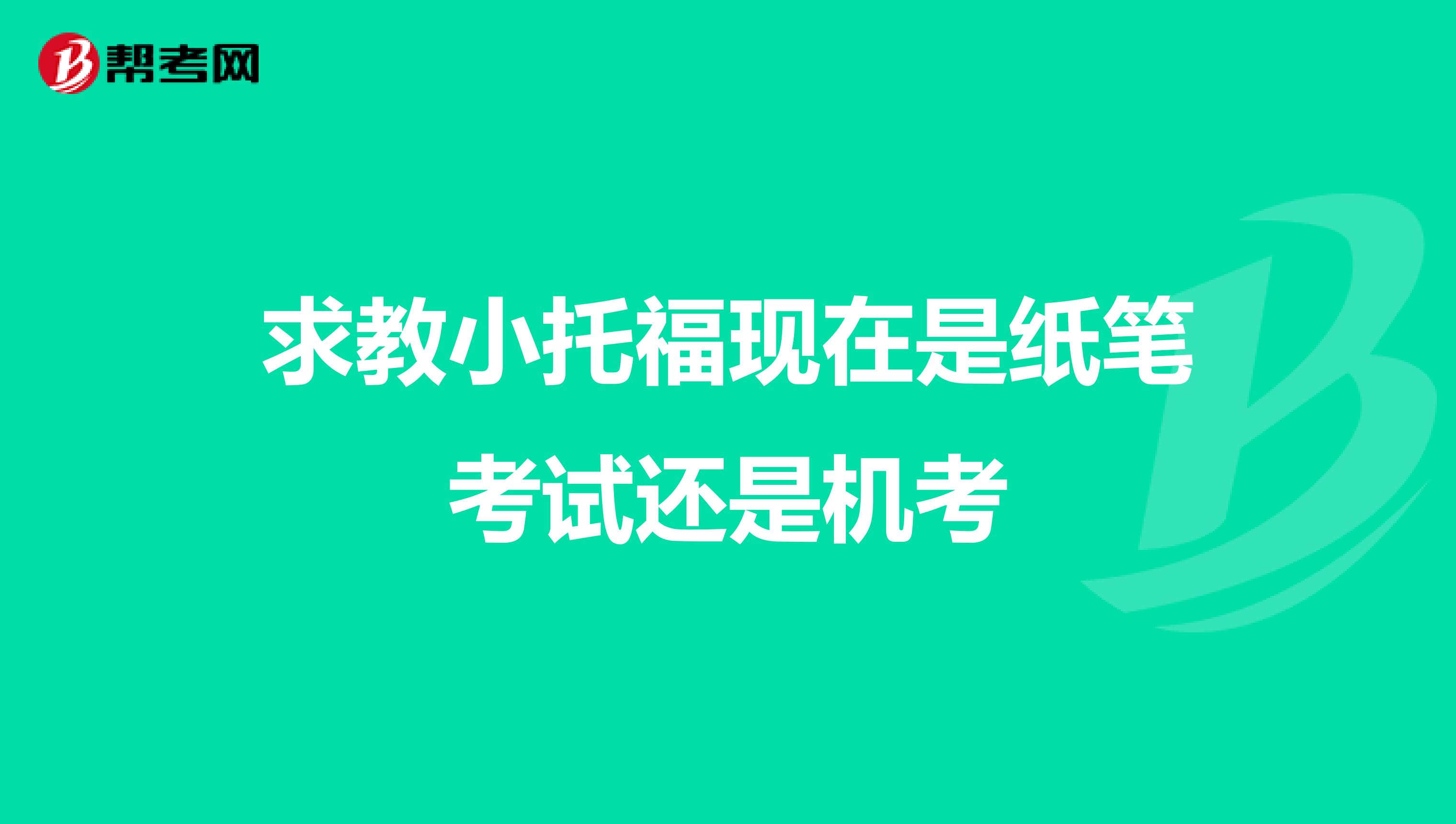 求教小托福現(xiàn)在是紙筆考試還是機考