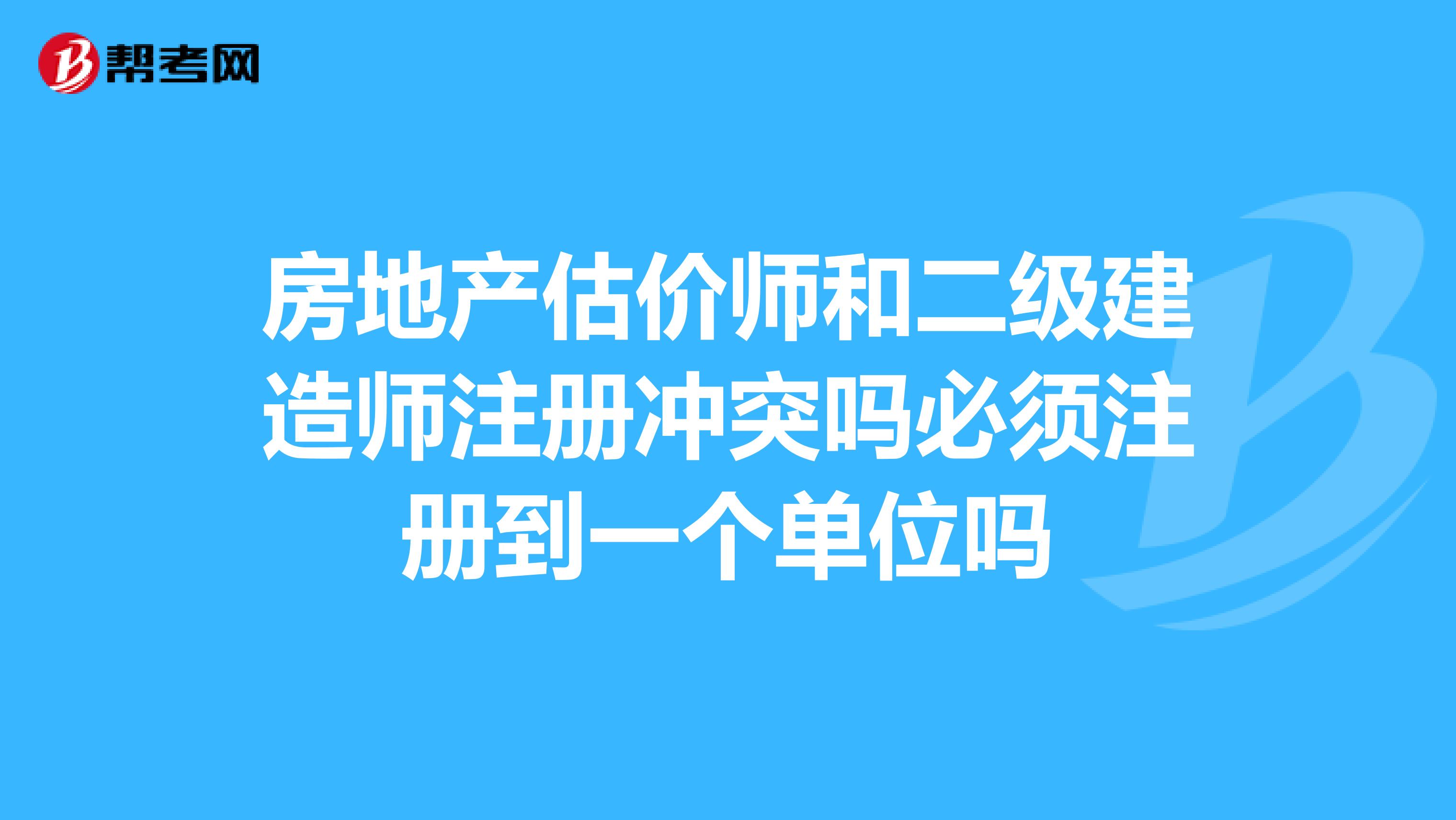 房地產估價師和二級建造師注冊沖突嗎必須注冊到一個單位嗎