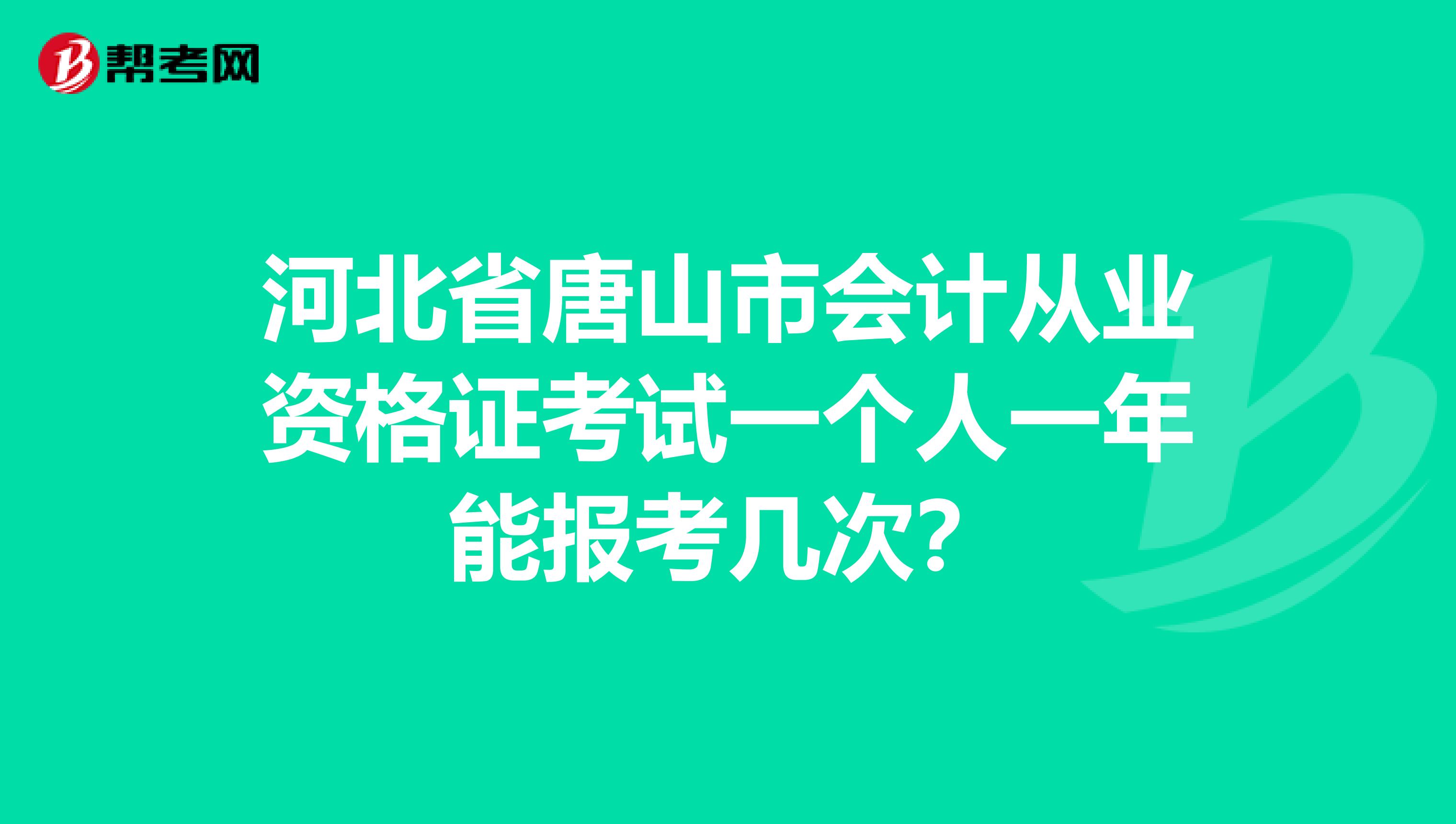 河北省唐山市會(huì)計(jì)從業(yè)資格證考試一個(gè)人一年能報(bào)考幾次？