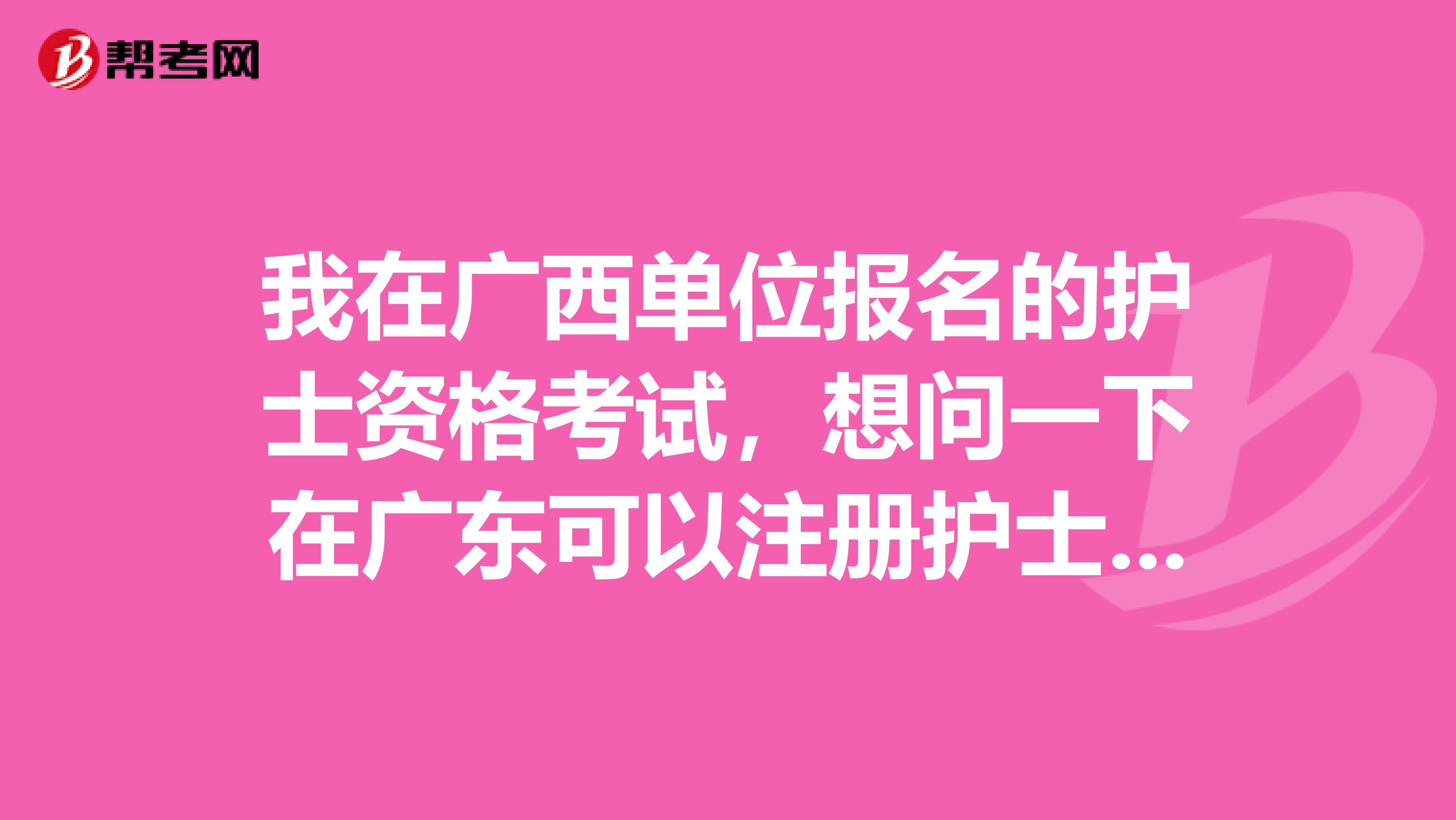 我在廣西單位報名的護士資格考試，想問一下在廣東可以注冊護士資格證書嗎