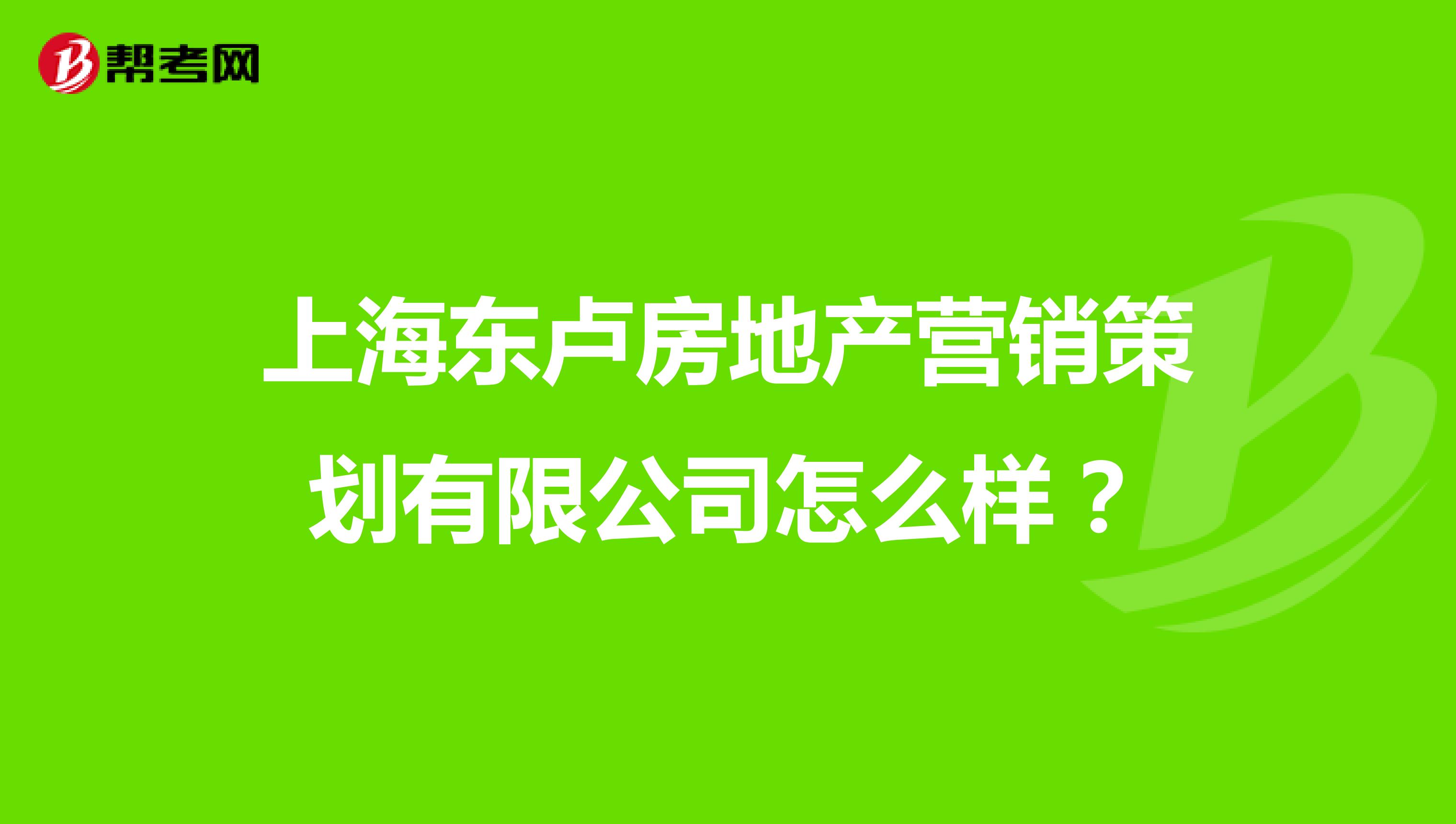 上海东卢房地产营销策划有限公司怎么样？