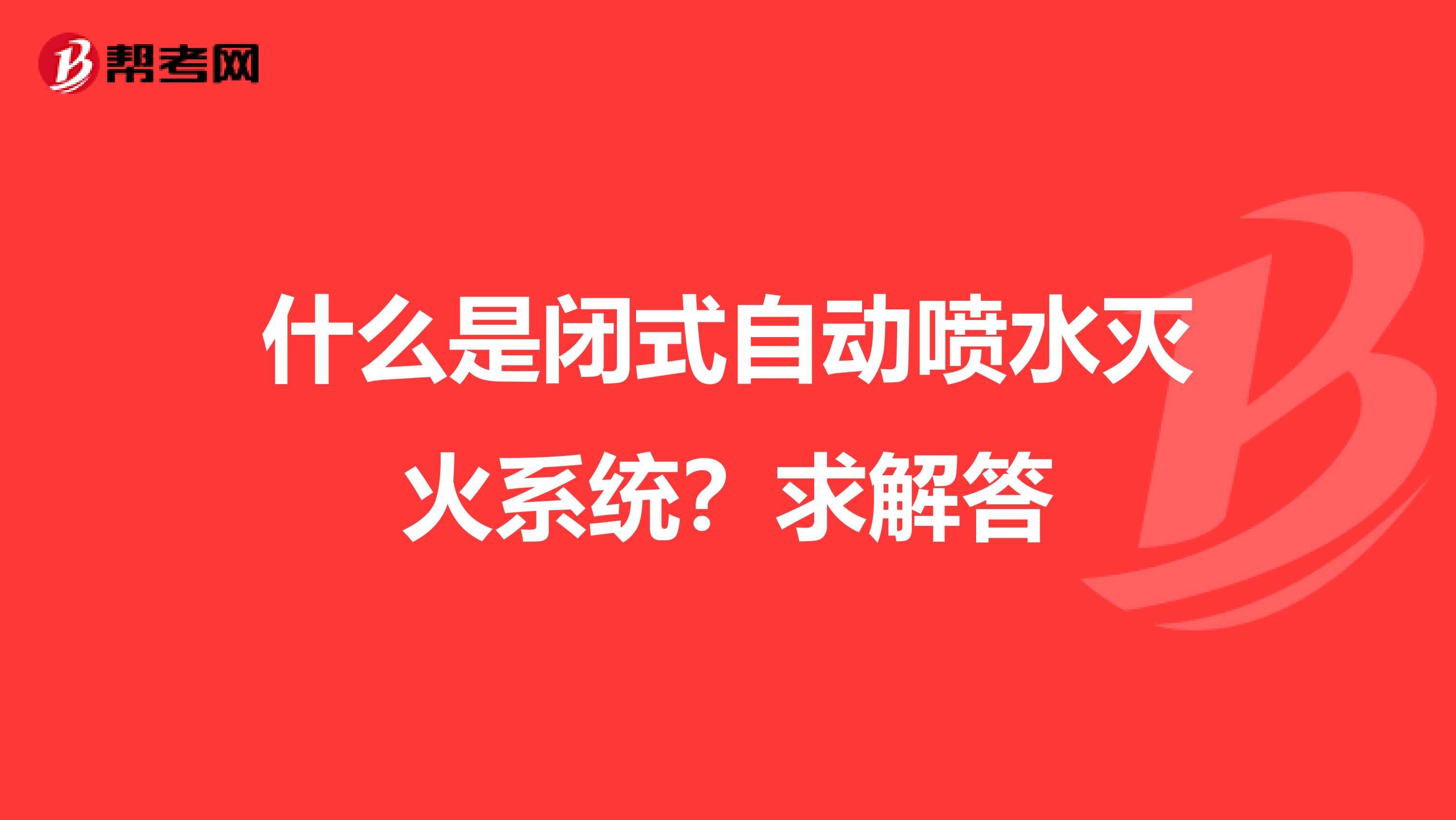 什么是闭式自动喷水灭火系统？求解答