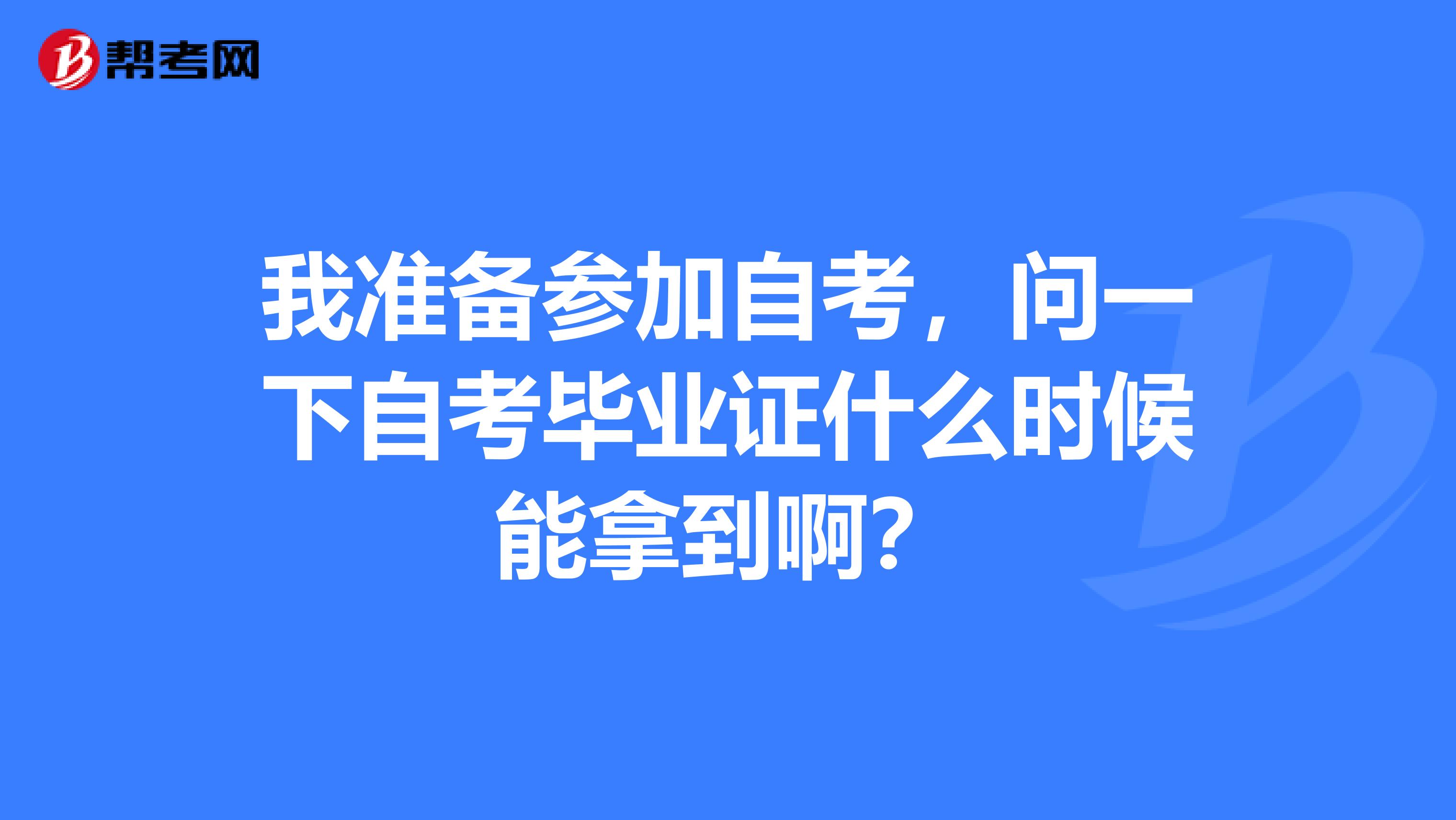 我准备参加自考，问一下自考毕业证什么时候能拿到啊？