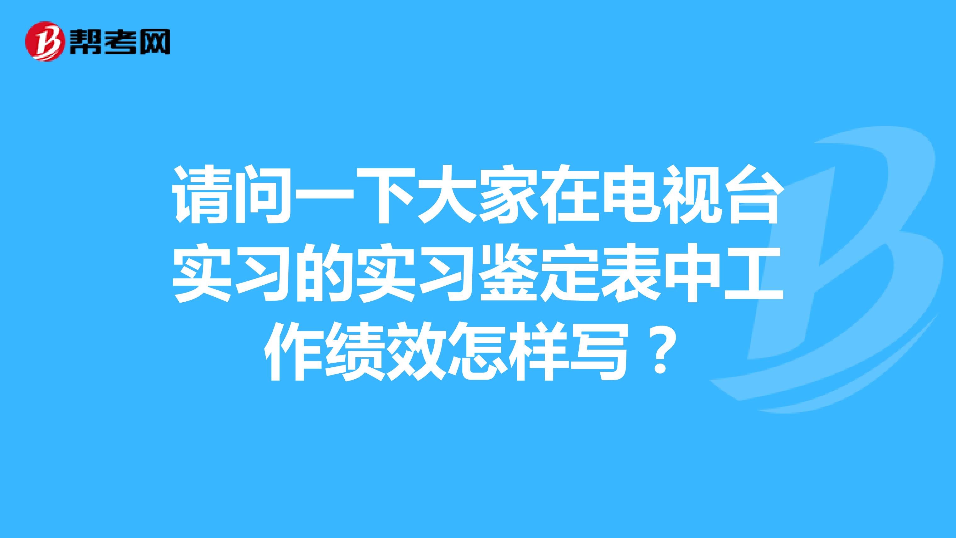 请问一下大家在电视台实习的实习鉴定表中工作绩效怎样写？