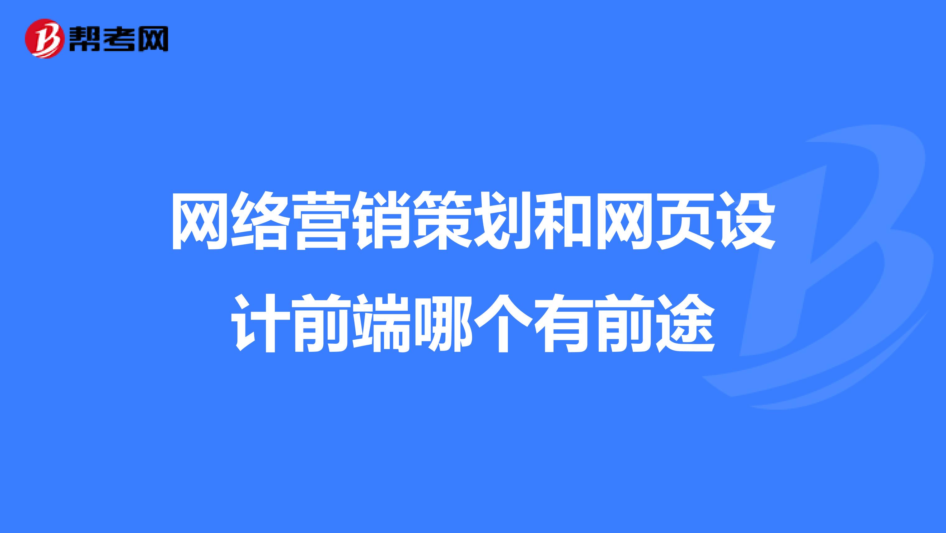 网络营销策划和网页设计前端哪个有前途