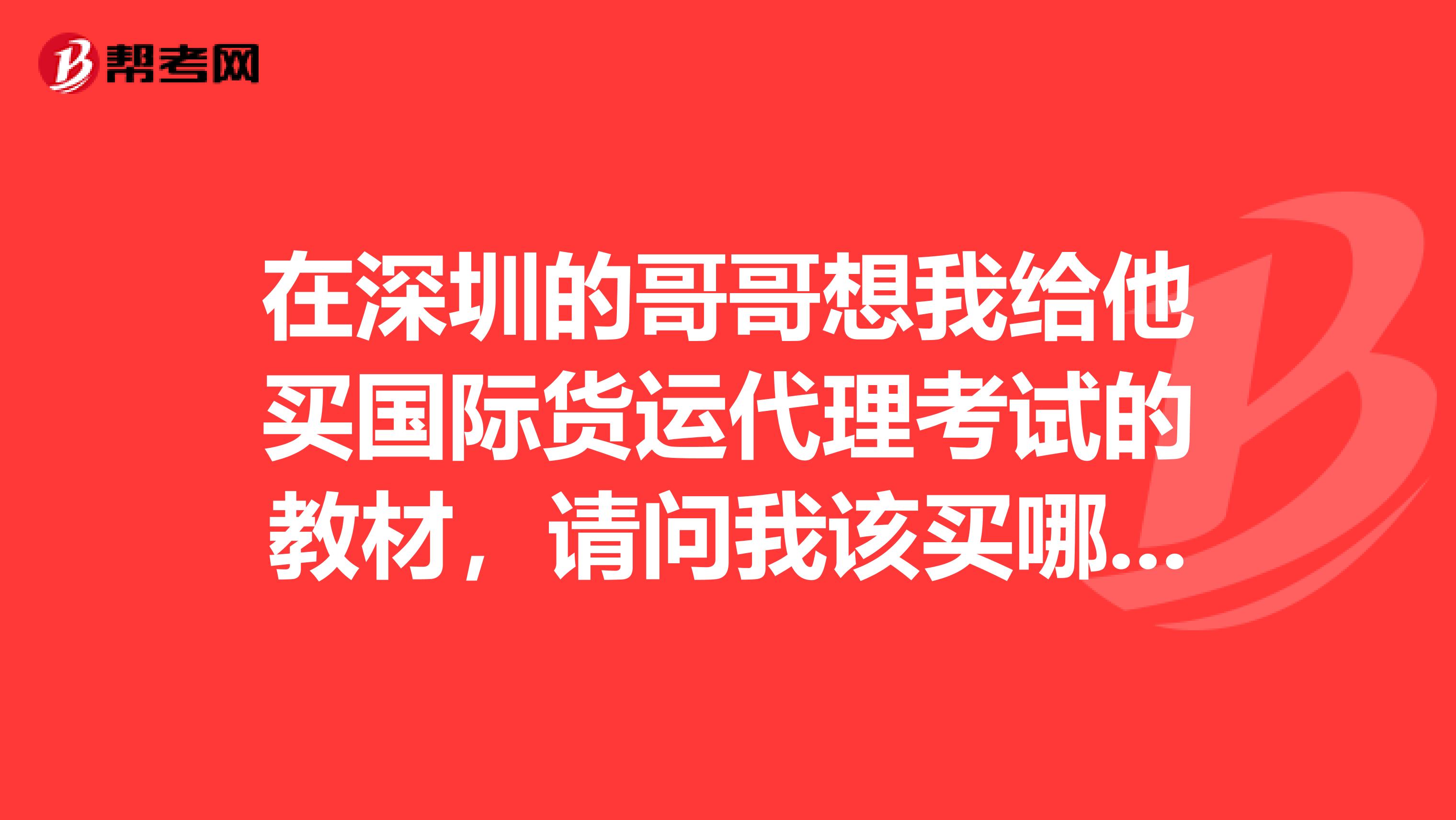 在深圳的哥哥想我给他买国际货运代理考试的教材,请问我该买哪些?